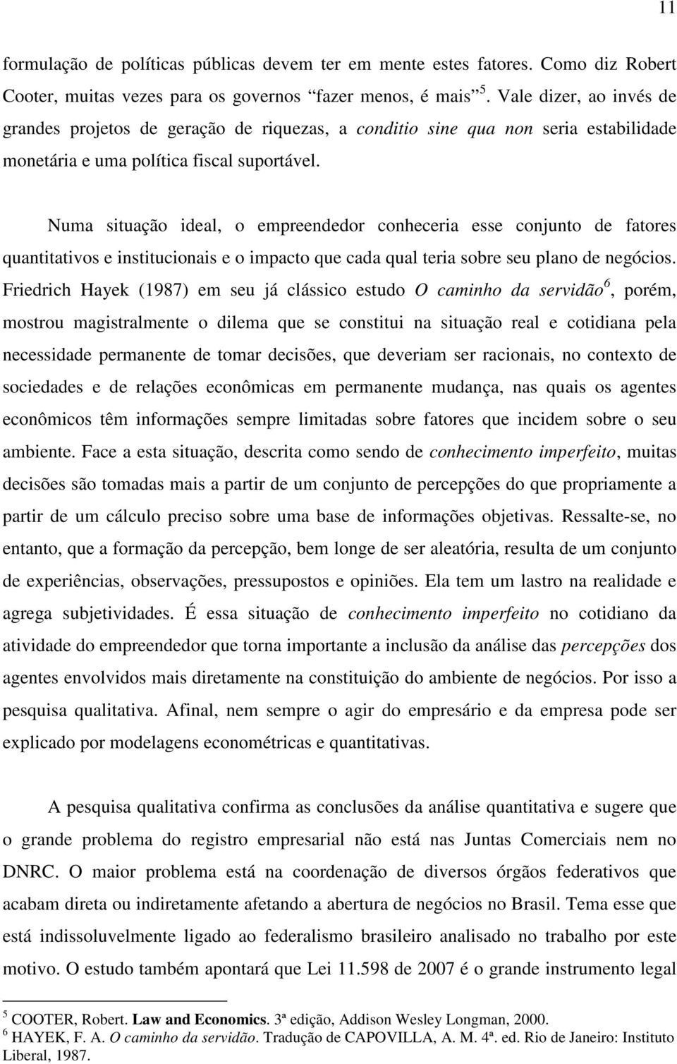 Numa situação ideal, o empreendedor conheceria esse conjunto de fatores quantitativos e institucionais e o impacto que cada qual teria sobre seu plano de negócios.