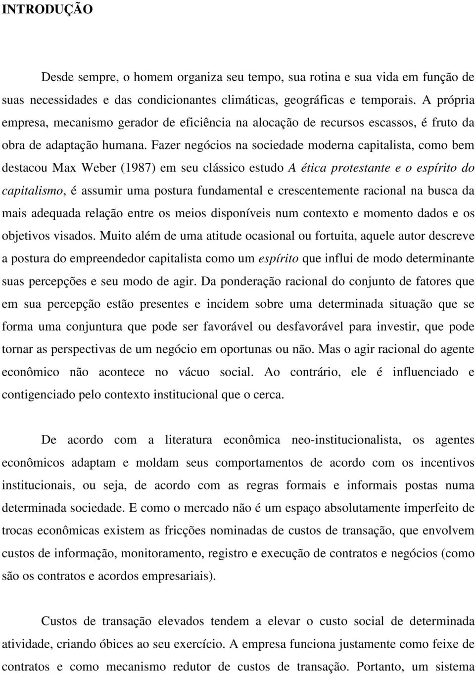 Fazer negócios na sociedade moderna capitalista, como bem destacou Max Weber (1987) em seu clássico estudo A ética protestante e o espírito do capitalismo, é assumir uma postura fundamental e