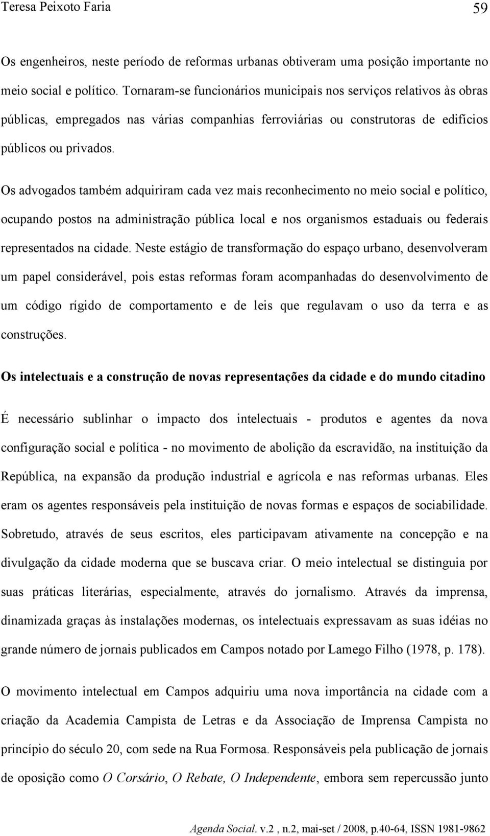 Os advogados também adquiriram cada vez mais reconhecimento no meio social e político, ocupando postos na administração pública local e nos organismos estaduais ou federais representados na cidade.