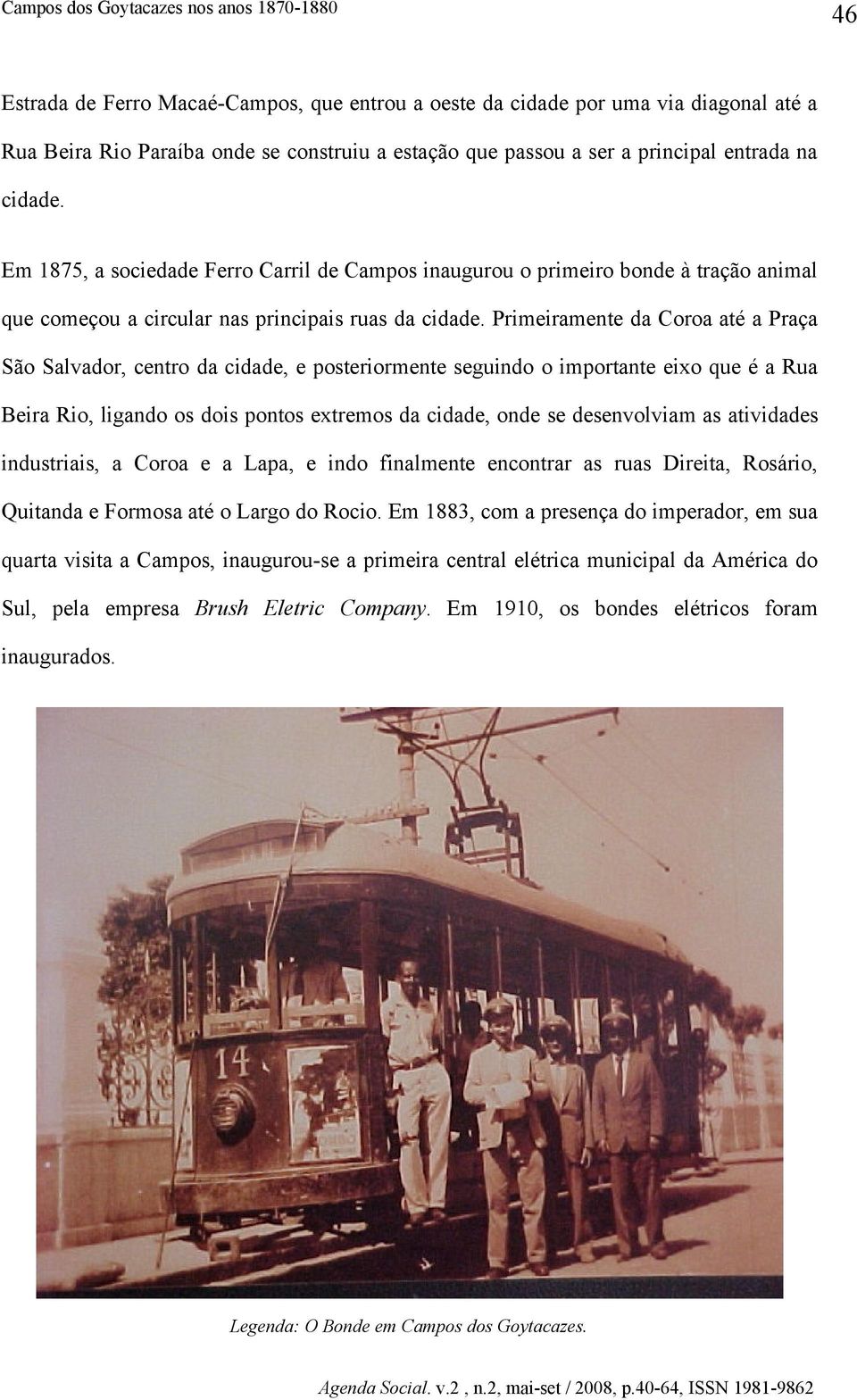 Primeiramente da Coroa até a Praça São Salvador, centro da cidade, e posteriormente seguindo o importante eixo que é a Rua Beira Rio, ligando os dois pontos extremos da cidade, onde se desenvolviam