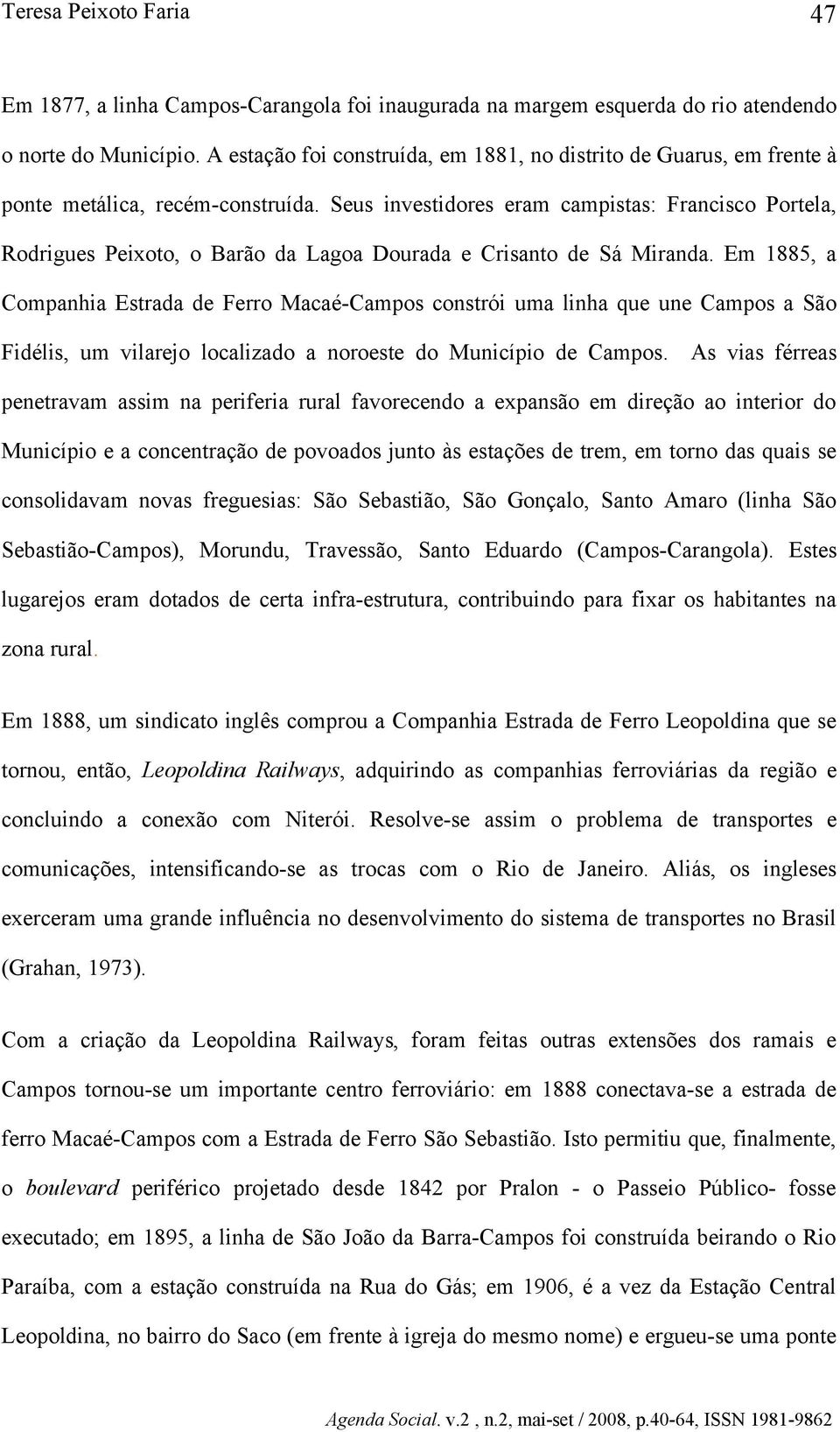 Seus investidores eram campistas: Francisco Portela, Rodrigues Peixoto, o Barão da Lagoa Dourada e Crisanto de Sá Miranda.