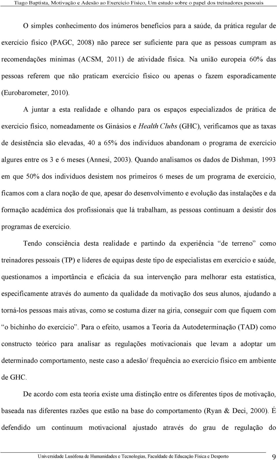 A juntar a esta realidade e olhando para os espaços especializados de prática de exercício físico, nomeadamente os Ginásios e Health Clubs (GHC), verificamos que as taxas de desistência são elevadas,