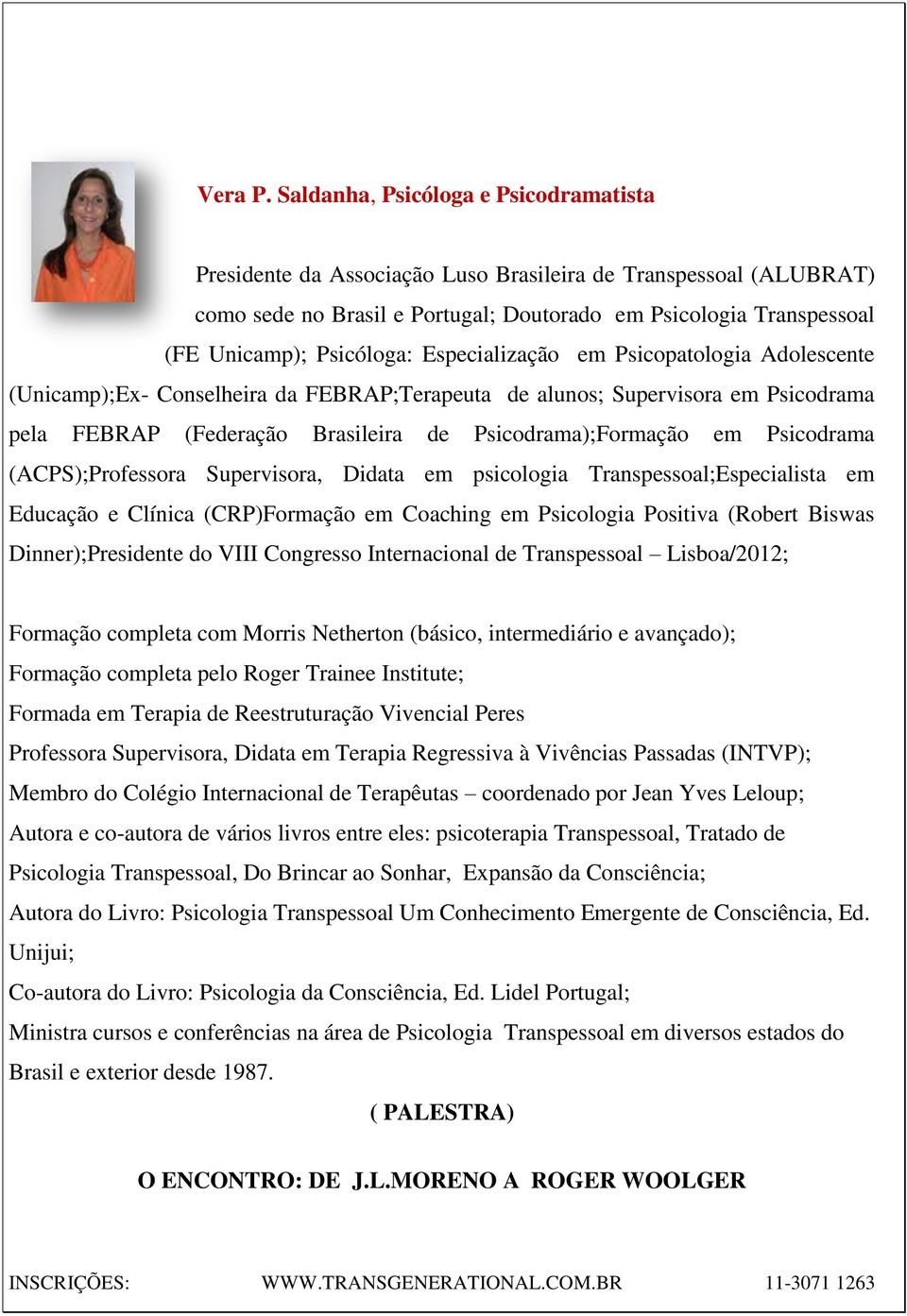 Especialização em Psicopatologia Adolescente (Unicamp);Ex- Conselheira da FEBRAP;Terapeuta de alunos; Supervisora em Psicodrama pela FEBRAP (Federação Brasileira de Psicodrama);Formação em Psicodrama