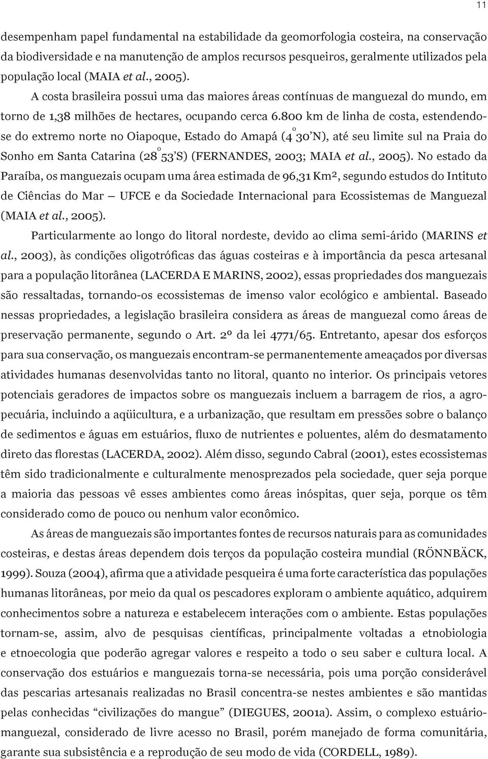 800 km de linha de costa, estendendose do extremo norte no Oiapoque, Estado do Amapá (4 o 30 N), até seu limite sul na Praia do Sonho em Santa Catarina (28 o 53 S) (FERNANDES, 2003; MAIA et al.