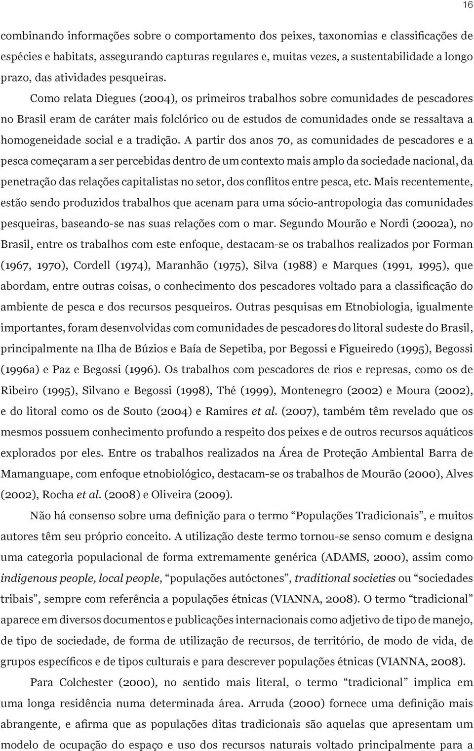 Como relata Diegues (2004), os primeiros trabalhos sobre comunidades de pescadores no Brasil eram de caráter mais folclórico ou de estudos de comunidades onde se ressaltava a homogeneidade social e a