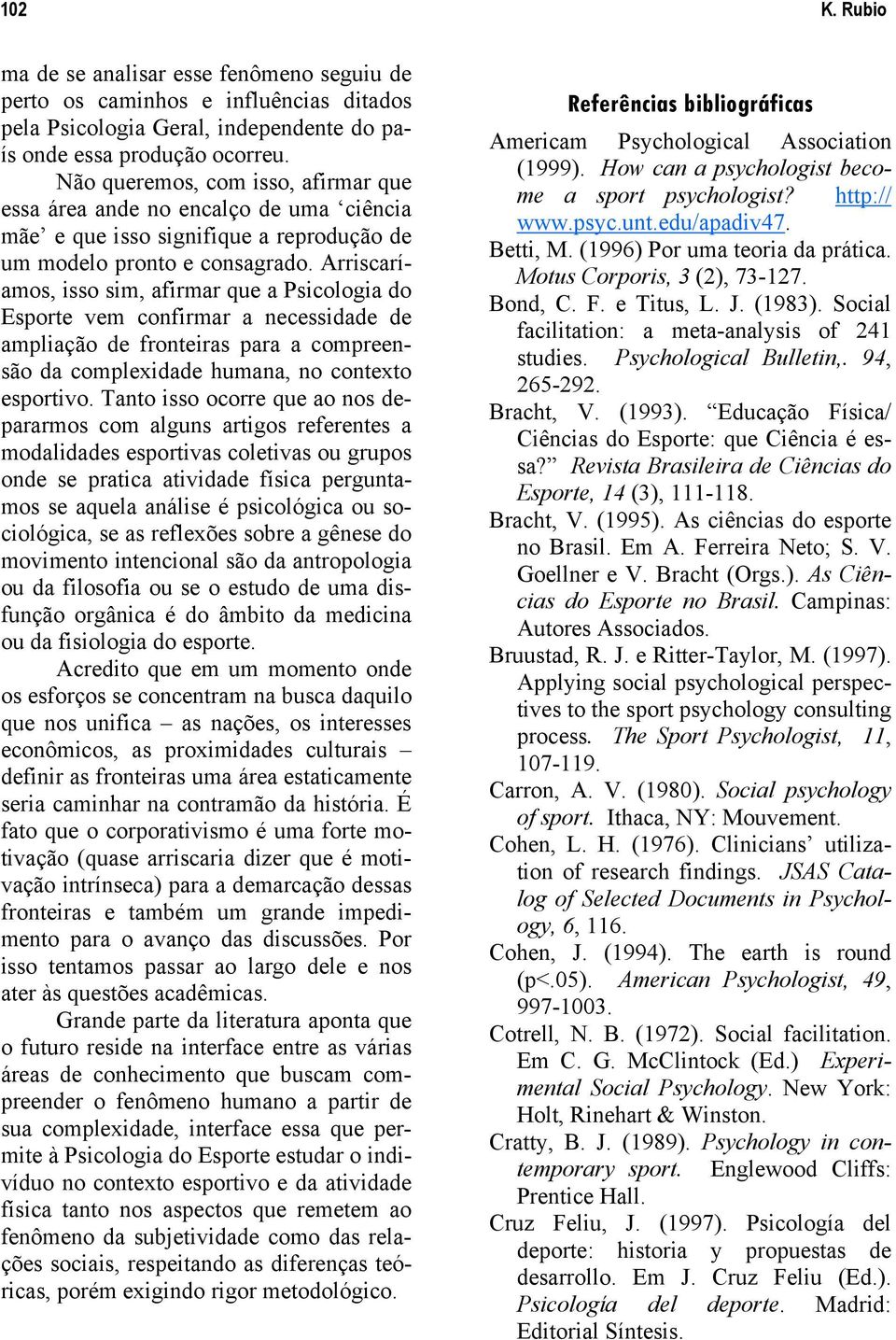 Arriscaríamos, isso sim, afirmar que a Psicologia do Esporte vem confirmar a necessidade de ampliação de fronteiras para a compreensão da complexidade humana, no contexto esportivo.