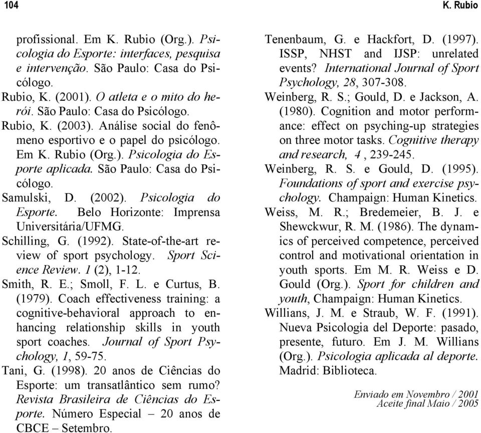 Samulski, D. (2002). Psicologia do Esporte. Belo Horizonte: Imprensa Universitária/UFMG. Schilling, G. (1992). State-of-the-art review of sport psychology. Sport Science Review. 1 (2), 1-12. Smith, R.