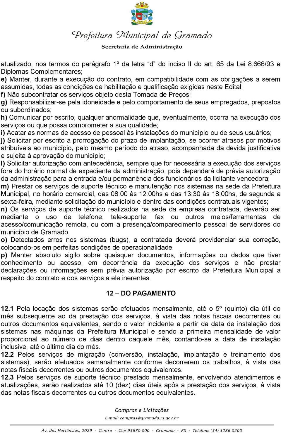 Edital; f) Não subcontratar os serviços objeto desta Tomada de Preços; g) Responsabilizar-se pela idoneidade e pelo comportamento de seus empregados, prepostos ou subordinados; h) Comunicar por