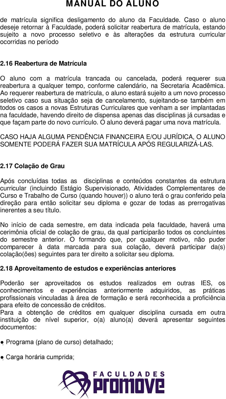 16 Reabertura de Matrícula O aluno com a matrícula trancada ou cancelada, poderá requerer sua reabertura a qualquer tempo, conforme calendário, na Secretaria Acadêmica.