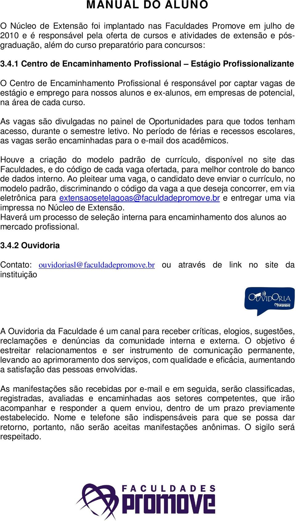 empresas de potencial, na área de cada curso. As vagas são divulgadas no painel de Oportunidades para que todos tenham acesso, durante o semestre letivo.