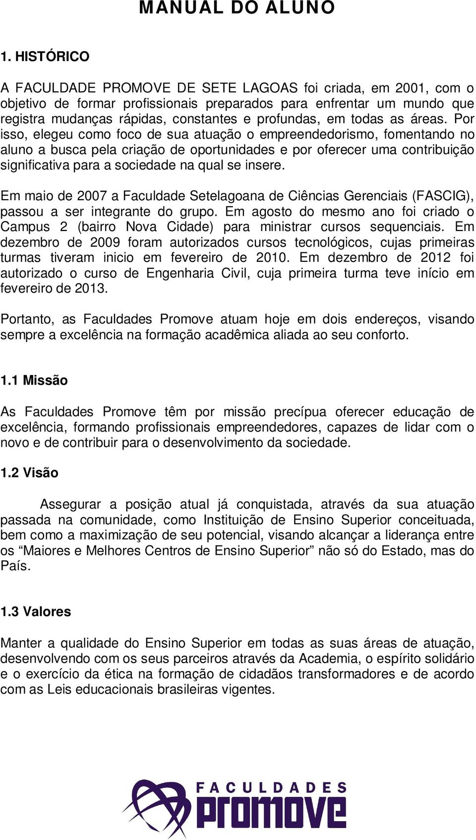 Por isso, elegeu como foco de sua atuação o empreendedorismo, fomentando no aluno a busca pela criação de oportunidades e por oferecer uma contribuição significativa para a sociedade na qual se