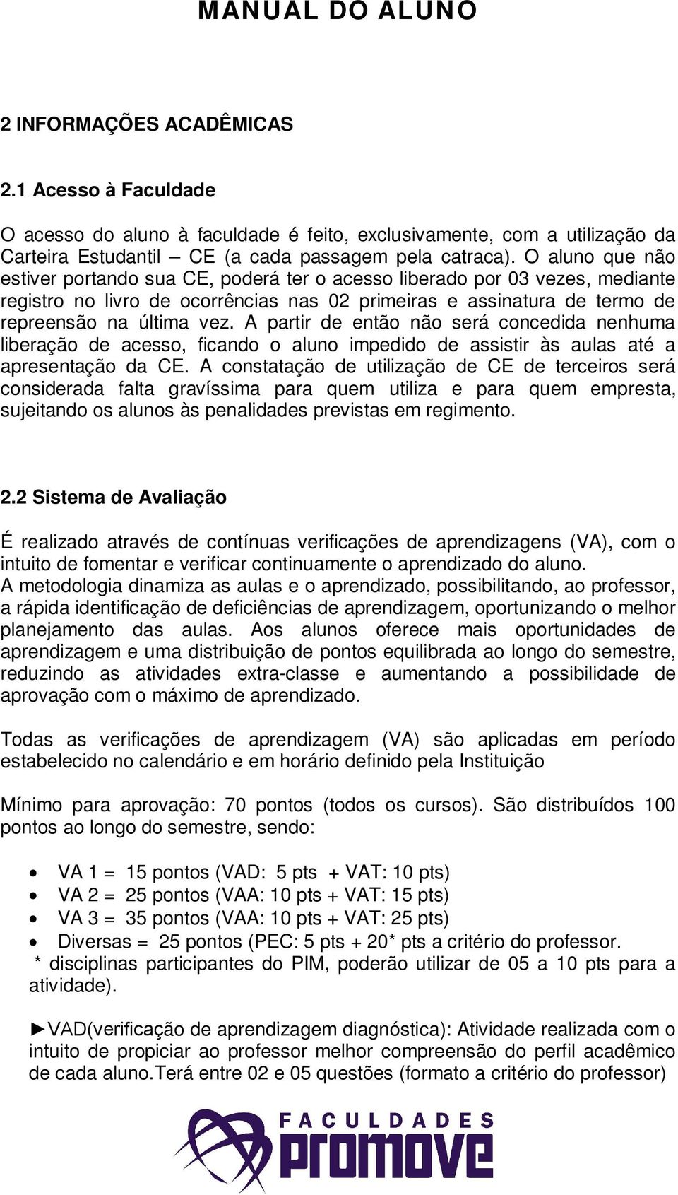 A partir de então não será concedida nenhuma liberação de acesso, ficando o aluno impedido de assistir às aulas até a apresentação da CE.