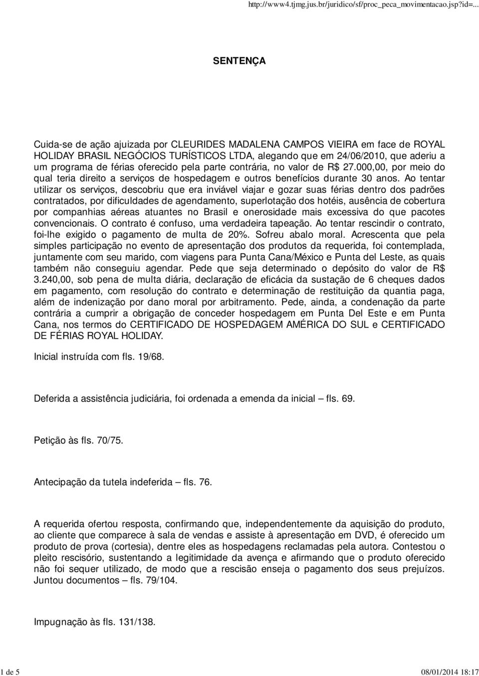 Ao tentar utilizar os serviços, descobriu que era inviável viajar e gozar suas férias dentro dos padrões contratados, por dificuldades de agendamento, superlotação dos hotéis, ausência de cobertura