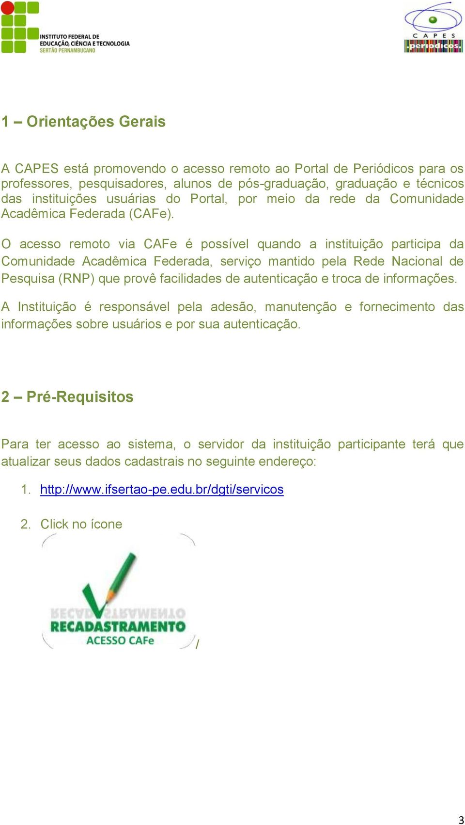 O acesso remoto via CAFe é possível quando a instituição participa da Comunidade Acadêmica Federada, serviço mantido pela Rede Nacional de Pesquisa (RNP) que provê facilidades de autenticação e troca