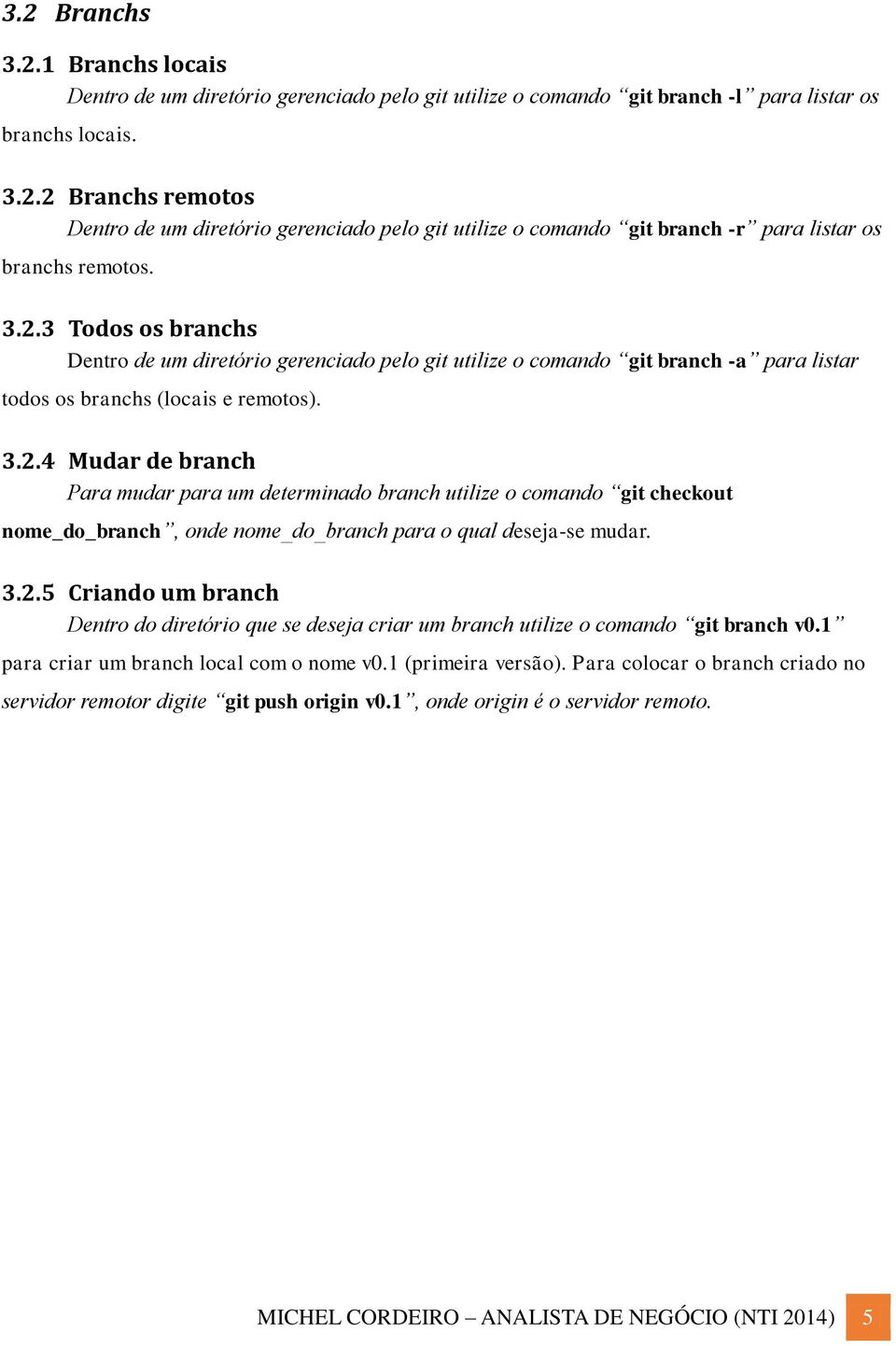 3.2.5 Criando um branch Dentro do diretório que se deseja criar um branch utilize o comando git branch v0.1 para criar um branch local com o nome v0.1 (primeira versão).