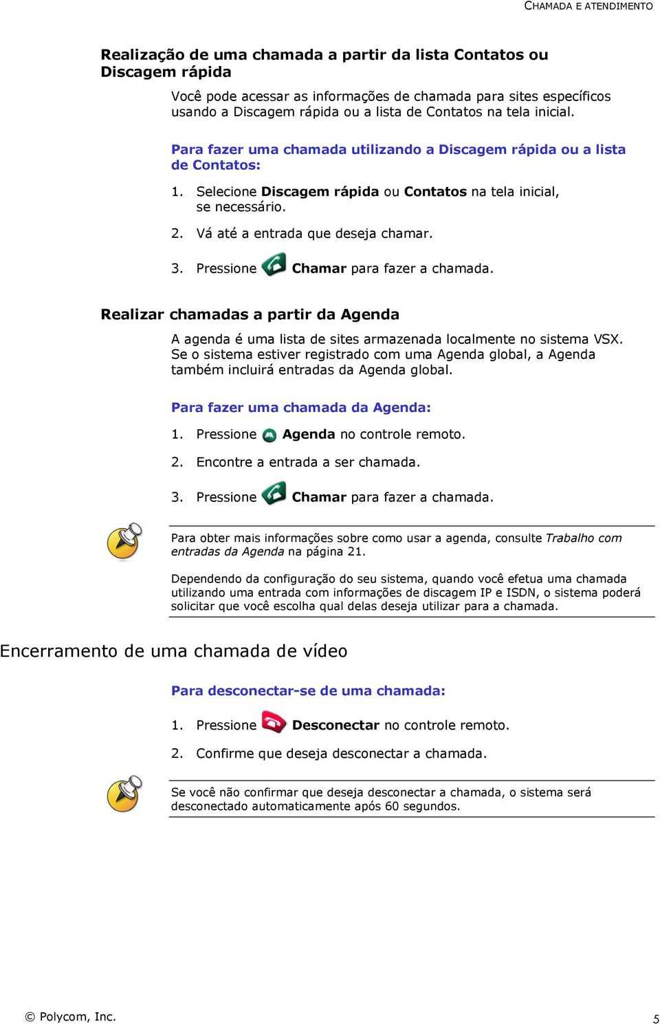 Vá até a entrada que deseja chamar. 3. Pressione Chamar para fazer a chamada. Realizar chamadas a partir da Agenda A agenda é uma lista de sites armazenada localmente no sistema VSX.