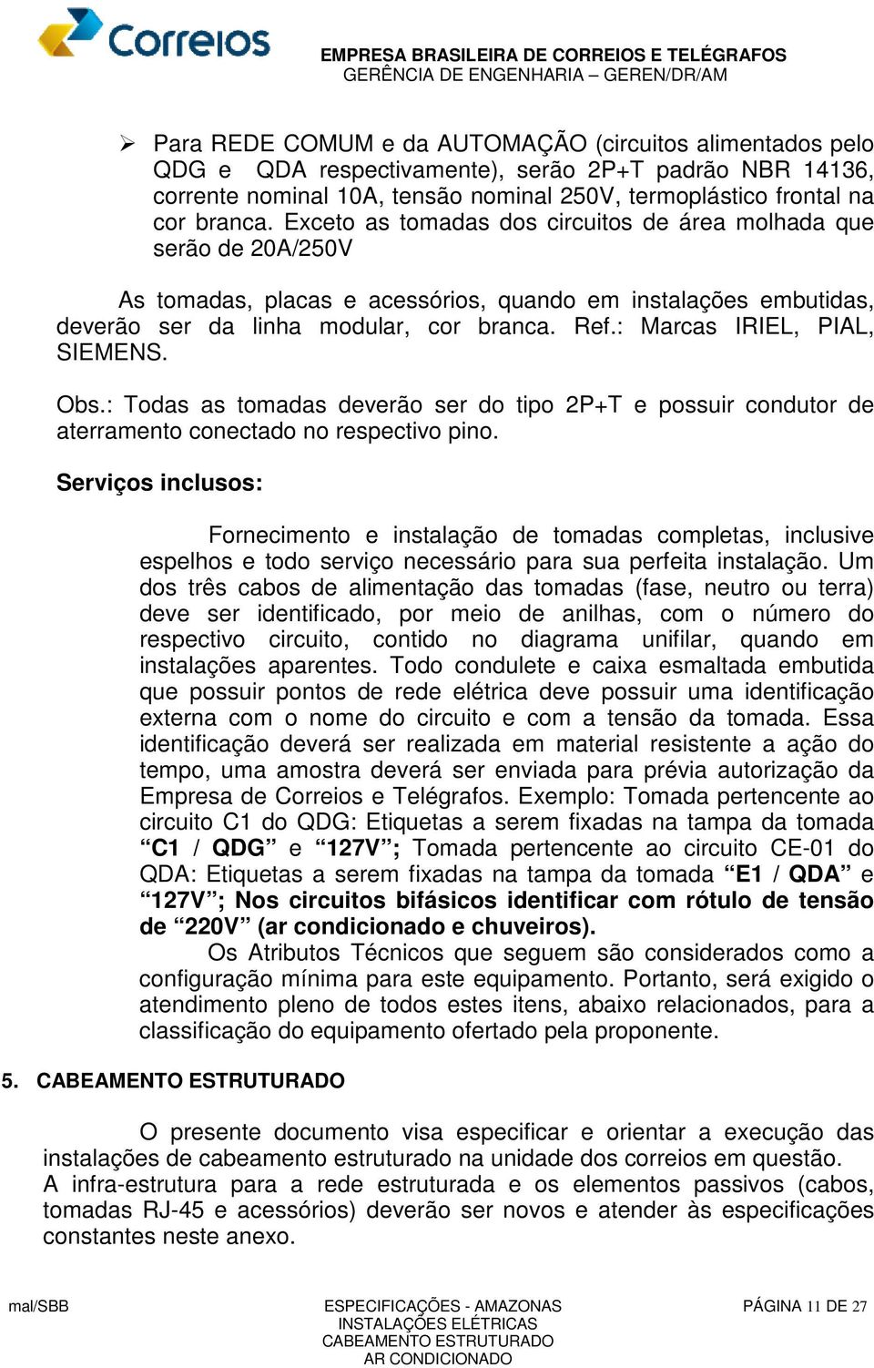 : Marcas IRIEL, PIAL, SIEMENS. Obs.: Todas as tomadas deverão ser do tipo 2P+T e possuir condutor de aterramento conectado no respectivo pino.