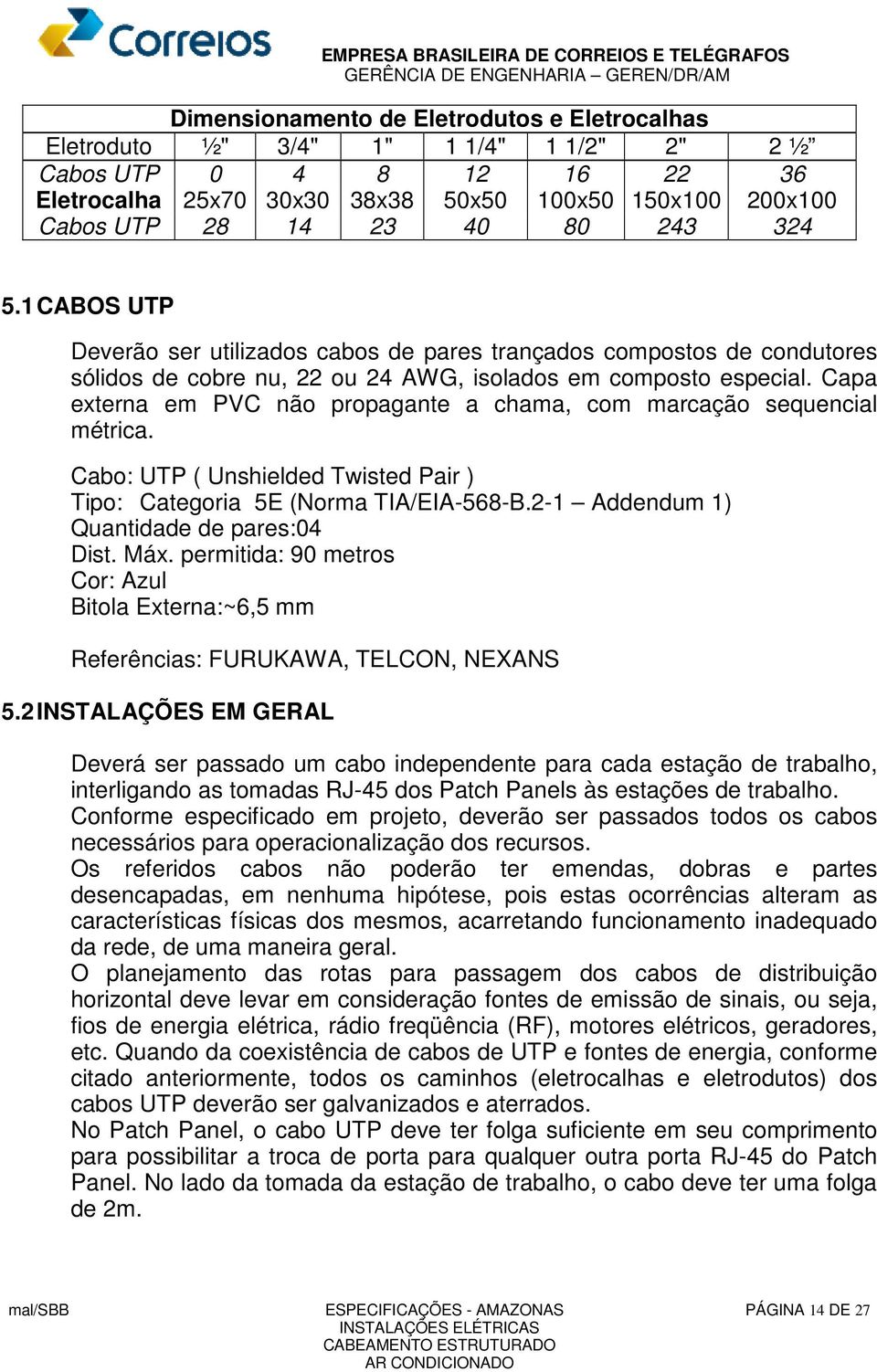 Capa externa em PVC não propagante a chama, com marcação sequencial métrica. Cabo: UTP ( Unshielded Twisted Pair ) Tipo: Categoria 5E (Norma TIA/EIA-568-B.2-1 Addendum 1) Quantidade de pares:04 Dist.