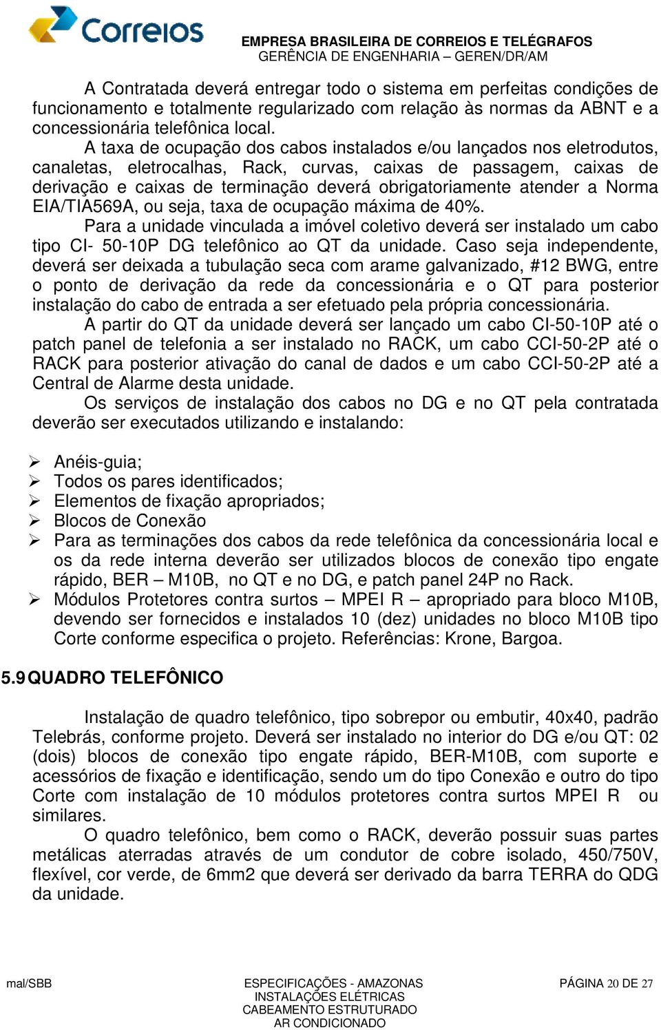 atender a Norma EIA/TIA569A, ou seja, taxa de ocupação máxima de 40%. Para a unidade vinculada a imóvel coletivo deverá ser instalado um cabo tipo CI- 50-10P DG telefônico ao QT da unidade.