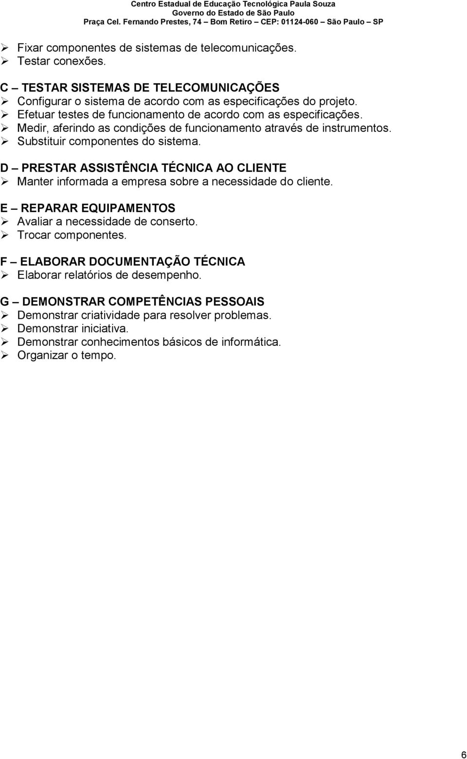 D PRESTAR ASSISTÊNCIA TÉCNICA AO CLIENTE Manter informada a empresa sobre a necessidade do cliente. E REPARAR EQUIPAMENTOS Avaliar a necessidade de conserto. Trocar componentes.