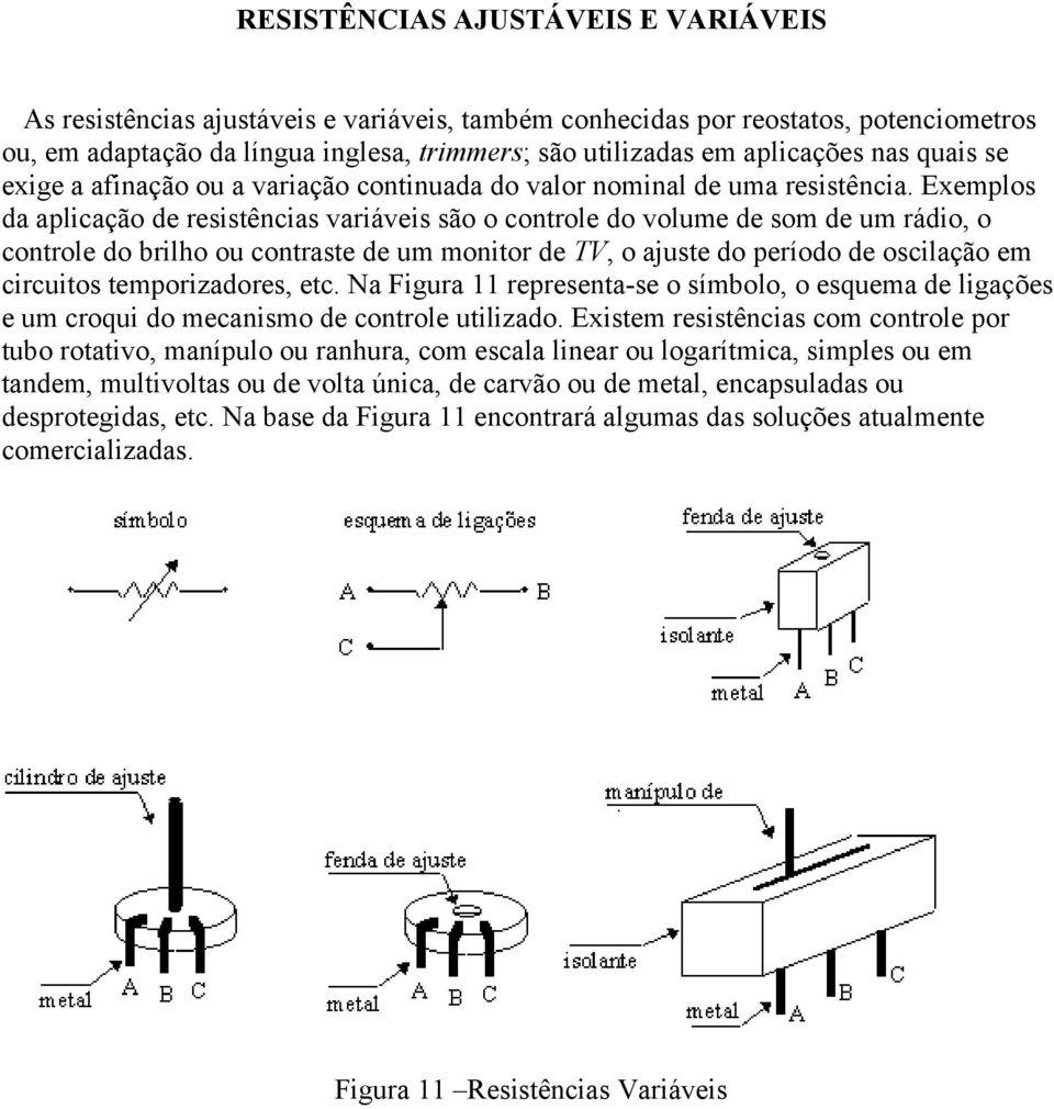 Exemplos da aplicação de resistências variáveis são o controle do volume de som de um rádio, o controle do brilho ou contraste de um monitor de TV, o ajuste do período de oscilação em circuitos