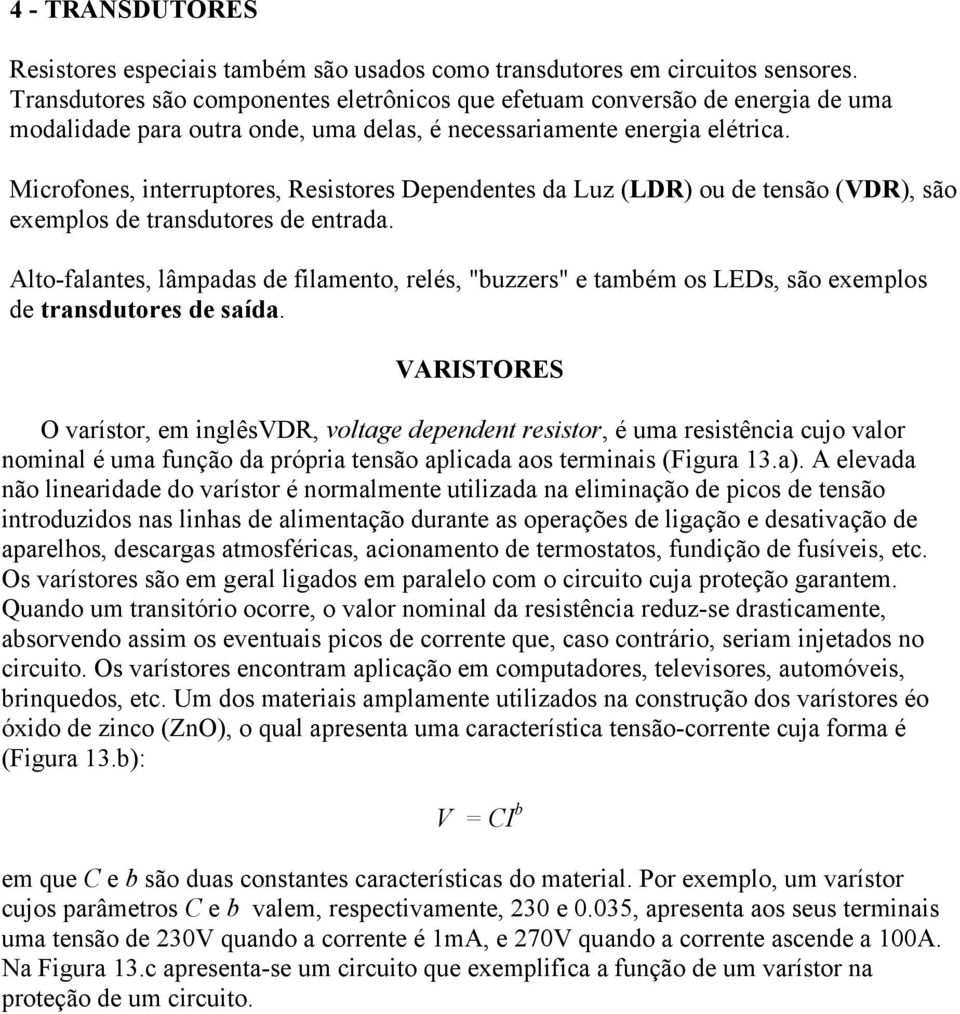 Microfones, interruptores, Resistores Dependentes da Luz (LDR) ou de tensão (VDR), são exemplos de transdutores de entrada.