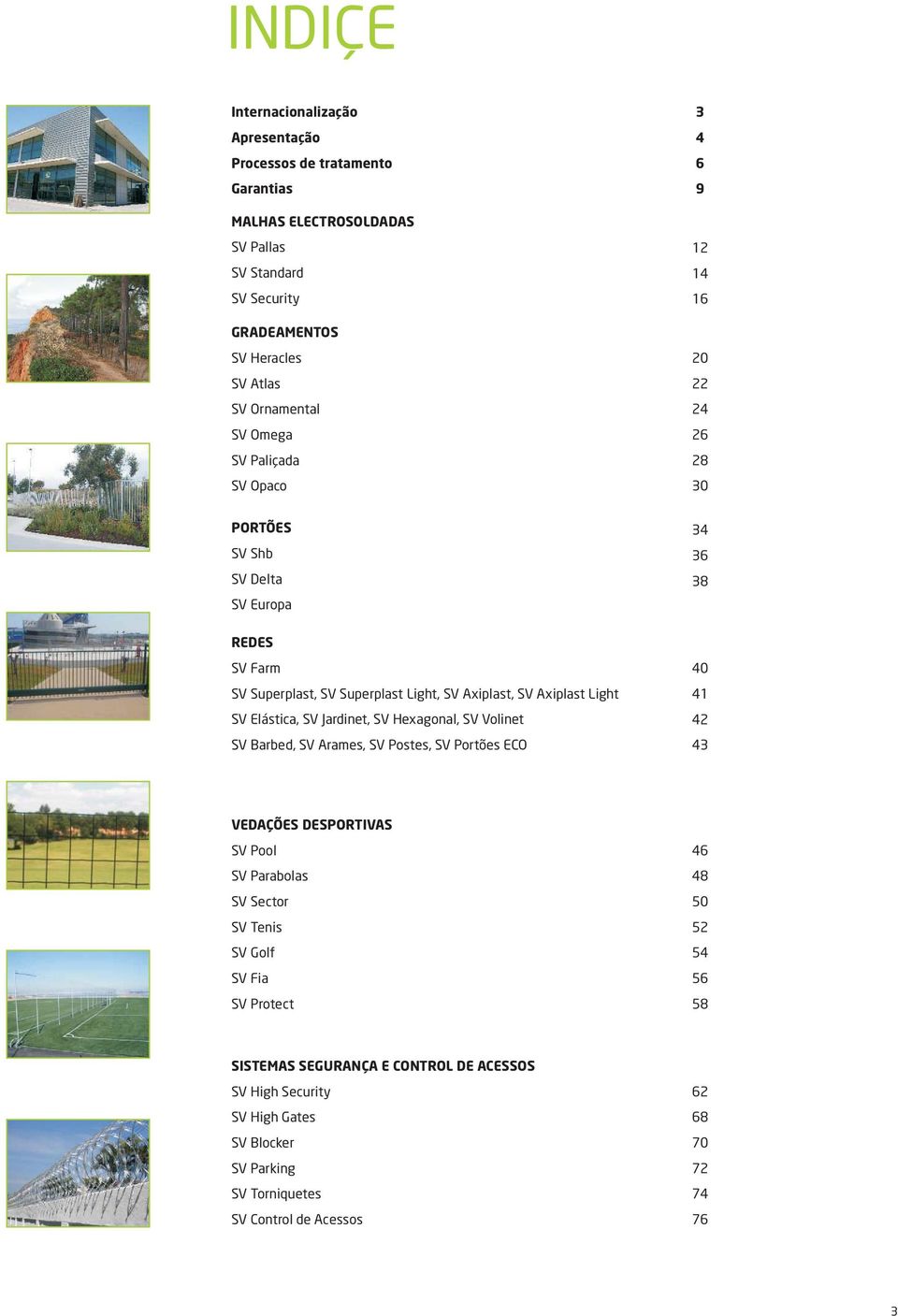 Light SV Elástica, SV Jardinet, SV Hexagonal, SV Volinet SV Barbed, SV Arames, SV Postes, SV Portões ECO 40 41 42 43 VEDAÇÕES DESPORTIVAS SV Pool SV Parabolas SV Sector SV Tenis SV