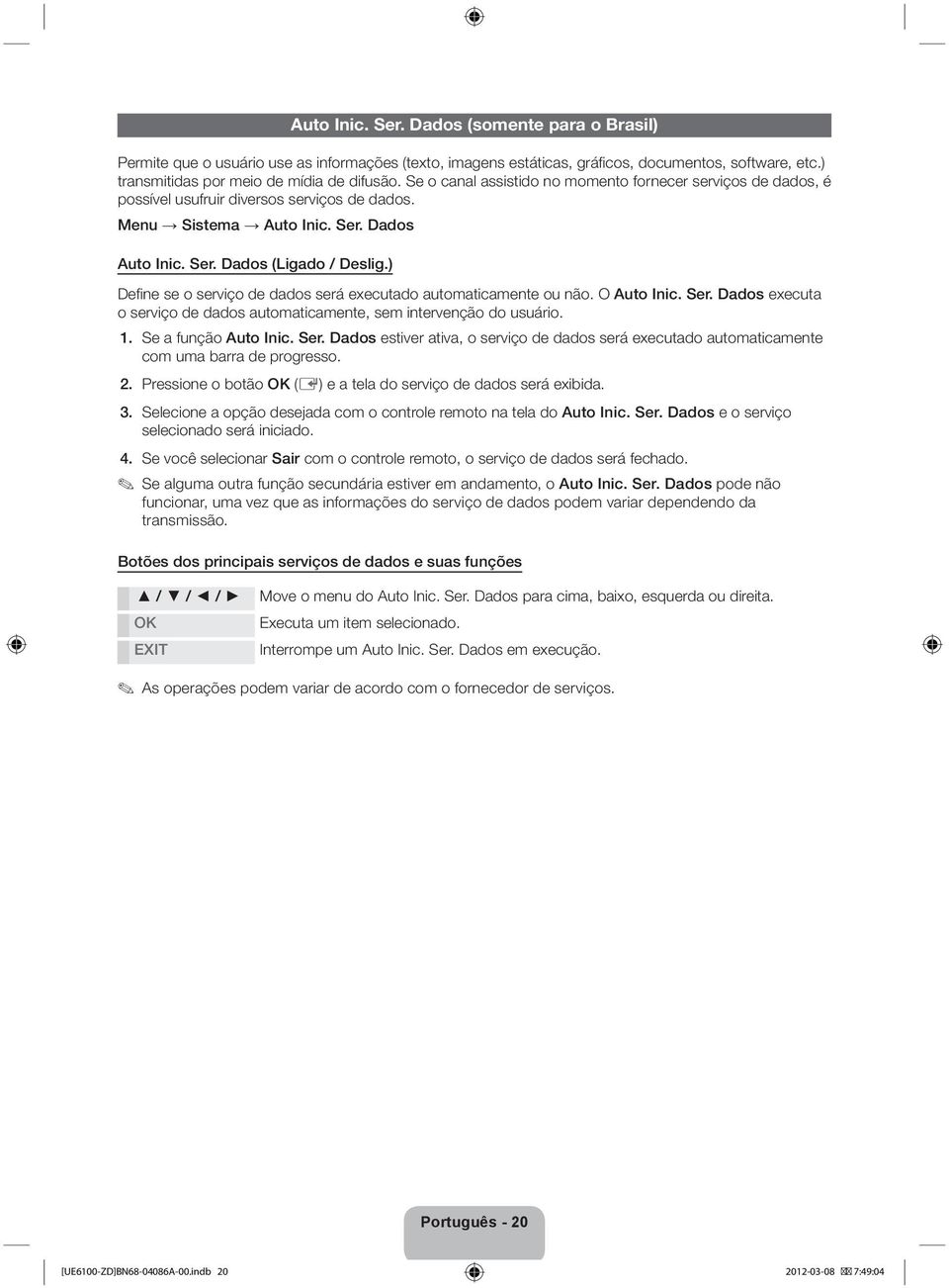 ) Define se o serviço de dados será executado automaticamente ou não. O Auto Inic. Ser. Dados executa o serviço de dados automaticamente, sem intervenção do usuário. 1. Se a função Auto Inic. Ser. Dados estiver ativa, o serviço de dados será executado automaticamente com uma barra de progresso.