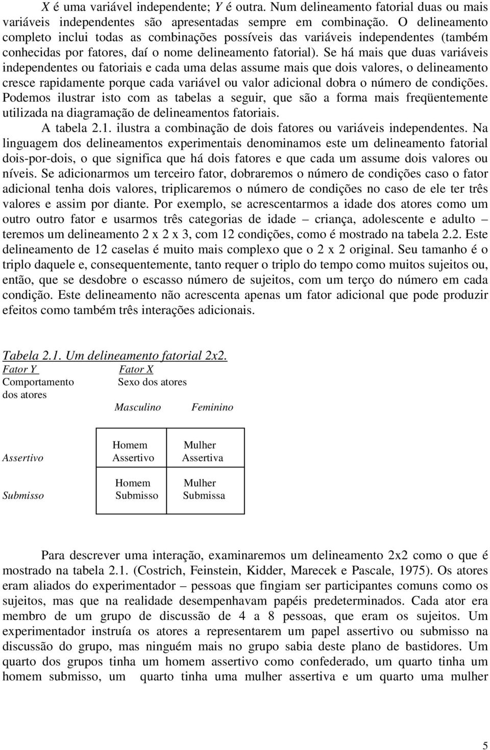 Se há mais que duas variáveis independentes ou fatoriais e cada uma delas assume mais que dois valores, o delineamento cresce rapidamente porque cada variável ou valor adicional dobra o número de