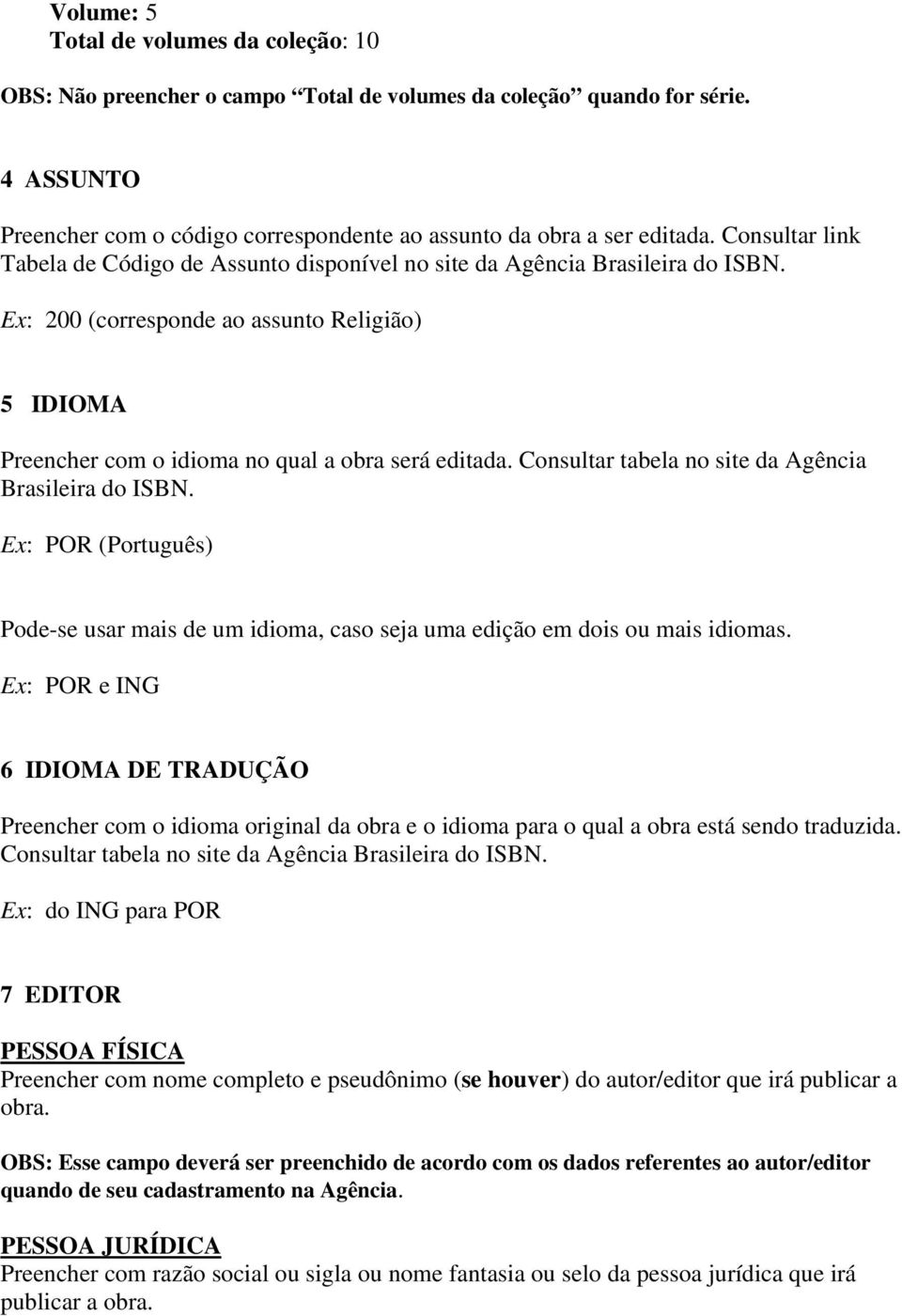 Consultar tabela no site da Agência Brasileira do ISBN. Ex: POR (Português) Pode-se usar mais de um idioma, caso seja uma edição em dois ou mais idiomas.