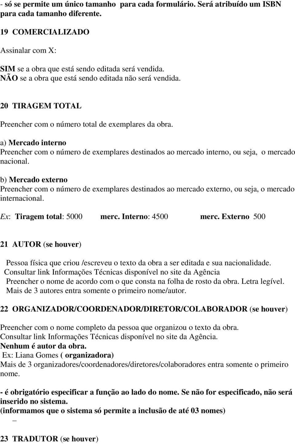 a) Mercado interno Preencher com o número de exemplares destinados ao mercado interno, ou seja, o mercado nacional.