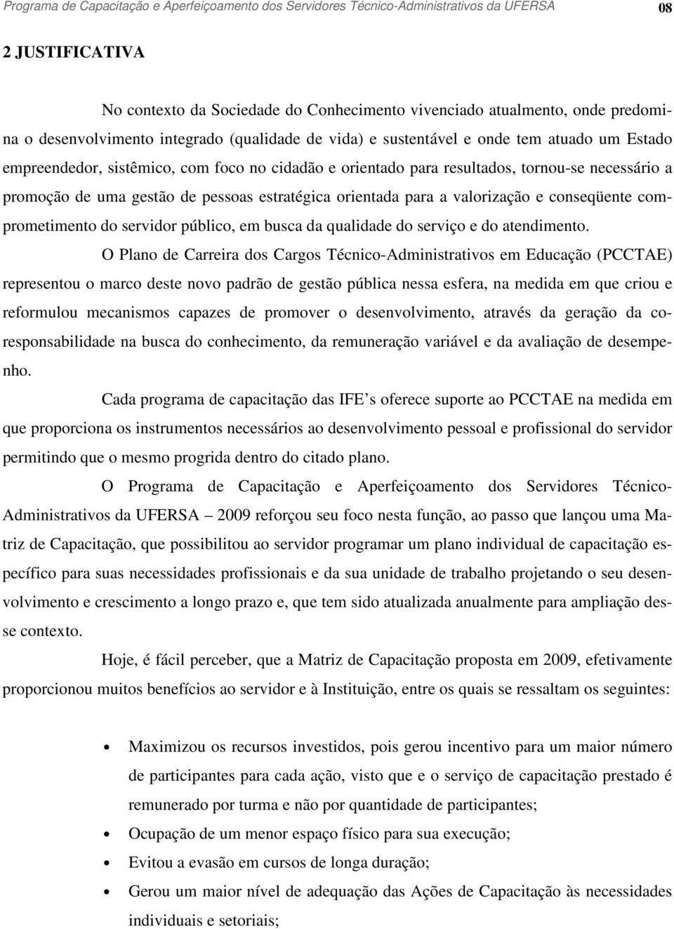 uma gestão de pessoas estratégica orientada para a valorização e conseqüente comprometimento do servidor público, em busca da qualidade do serviço e do atendimento.