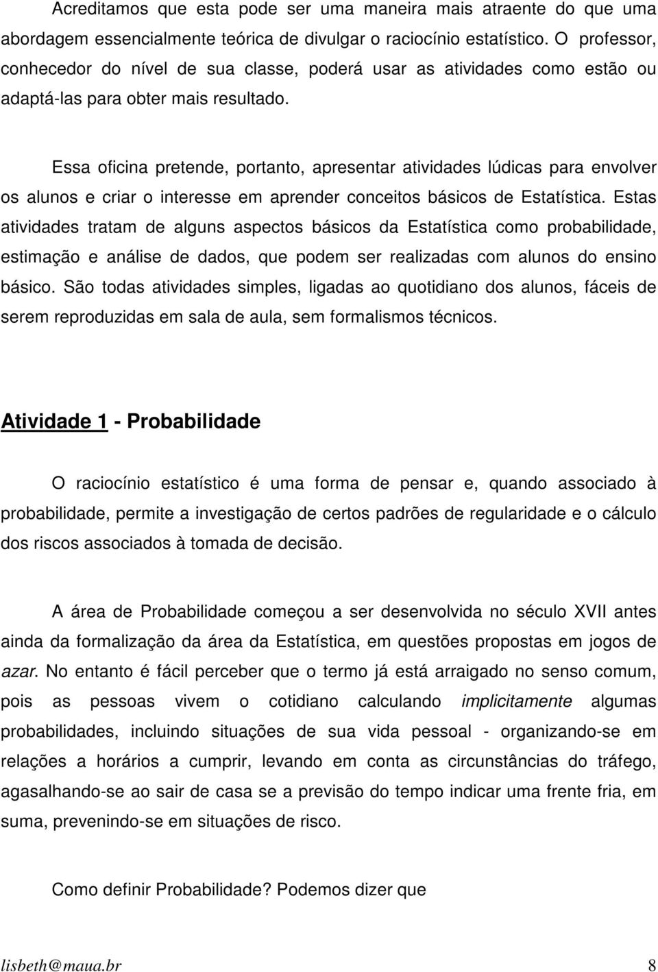 Essa oficina pretende, portanto, apresentar atividades lúdicas para envolver os alunos e criar o interesse em aprender conceitos básicos de Estatística.