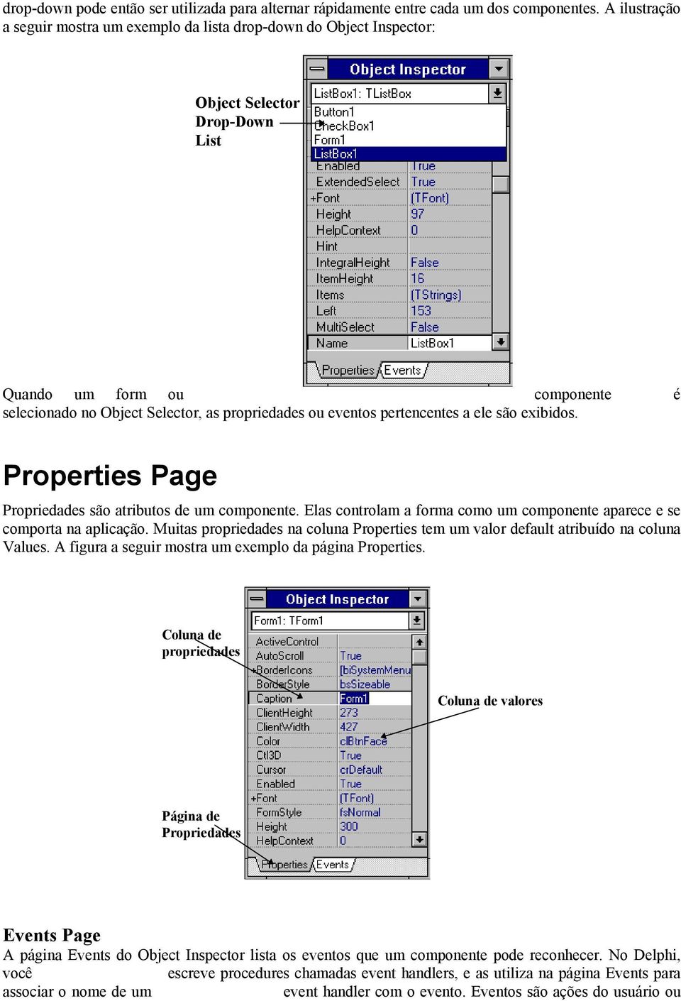 eventos pertencentes a ele são exibidos. Properties Page Propriedades são atributos de um componente. Elas controlam a forma como um componente aparece e se comporta na aplicação.