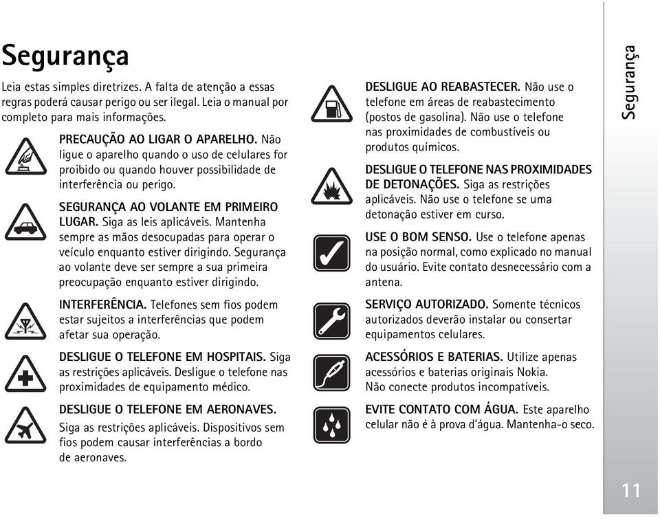 Mantenha sempre as mãos desocupadas para operar o veículo enquanto estiver dirigindo. Segurança ao volante deve ser sempre a sua primeira preocupação enquanto estiver dirigindo. INTERFERÊNCIA.