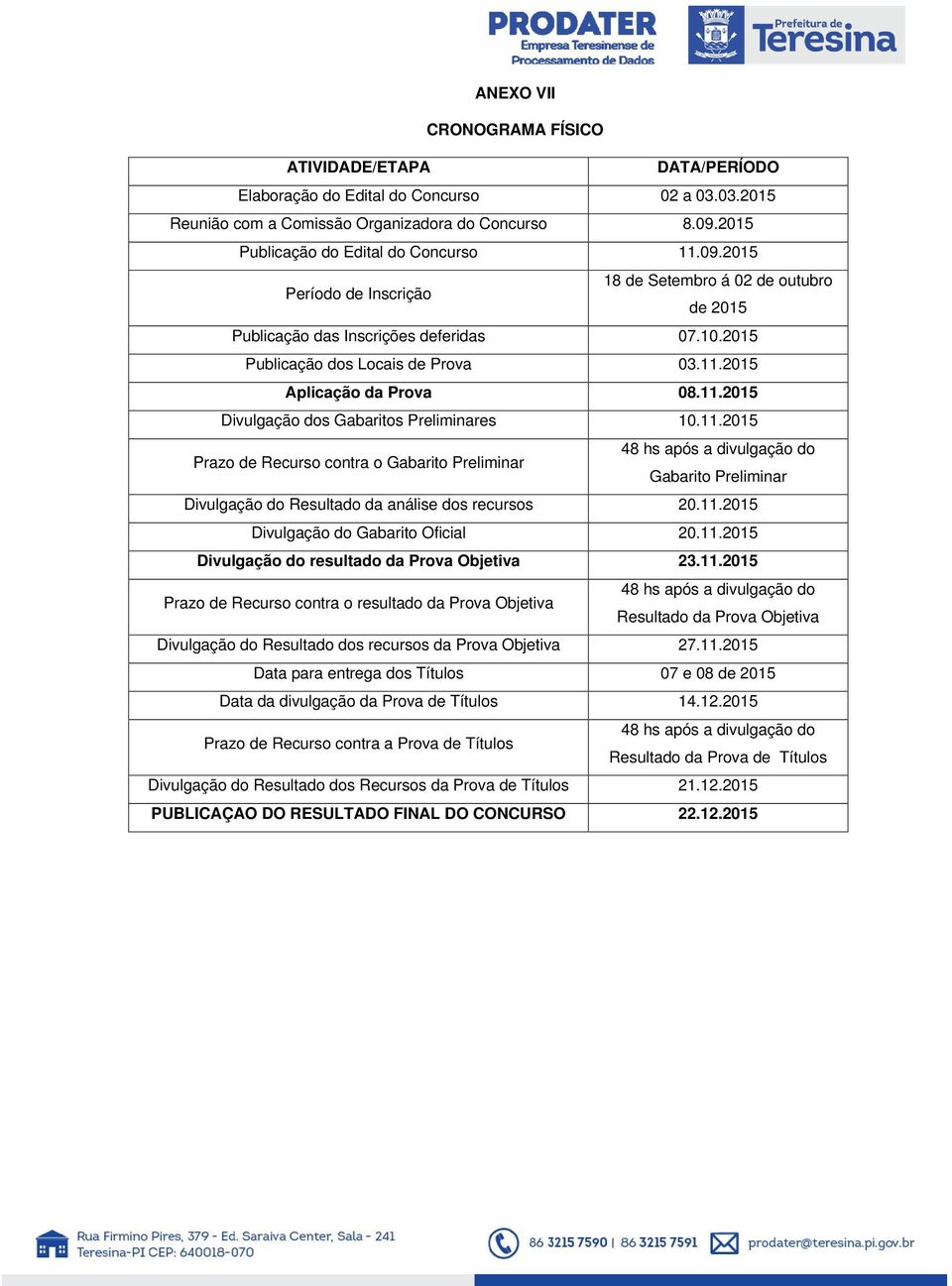 11.2015 Prazo de Recurso contra o Gabarito Preliminar 48 hs após a divulgação do Gabarito Preliminar Divulgação do Resultado da análise dos recursos 20.11.2015 Divulgação do Gabarito Oficial 20.11.2015 Divulgação do resultado da Prova Objetiva 23.