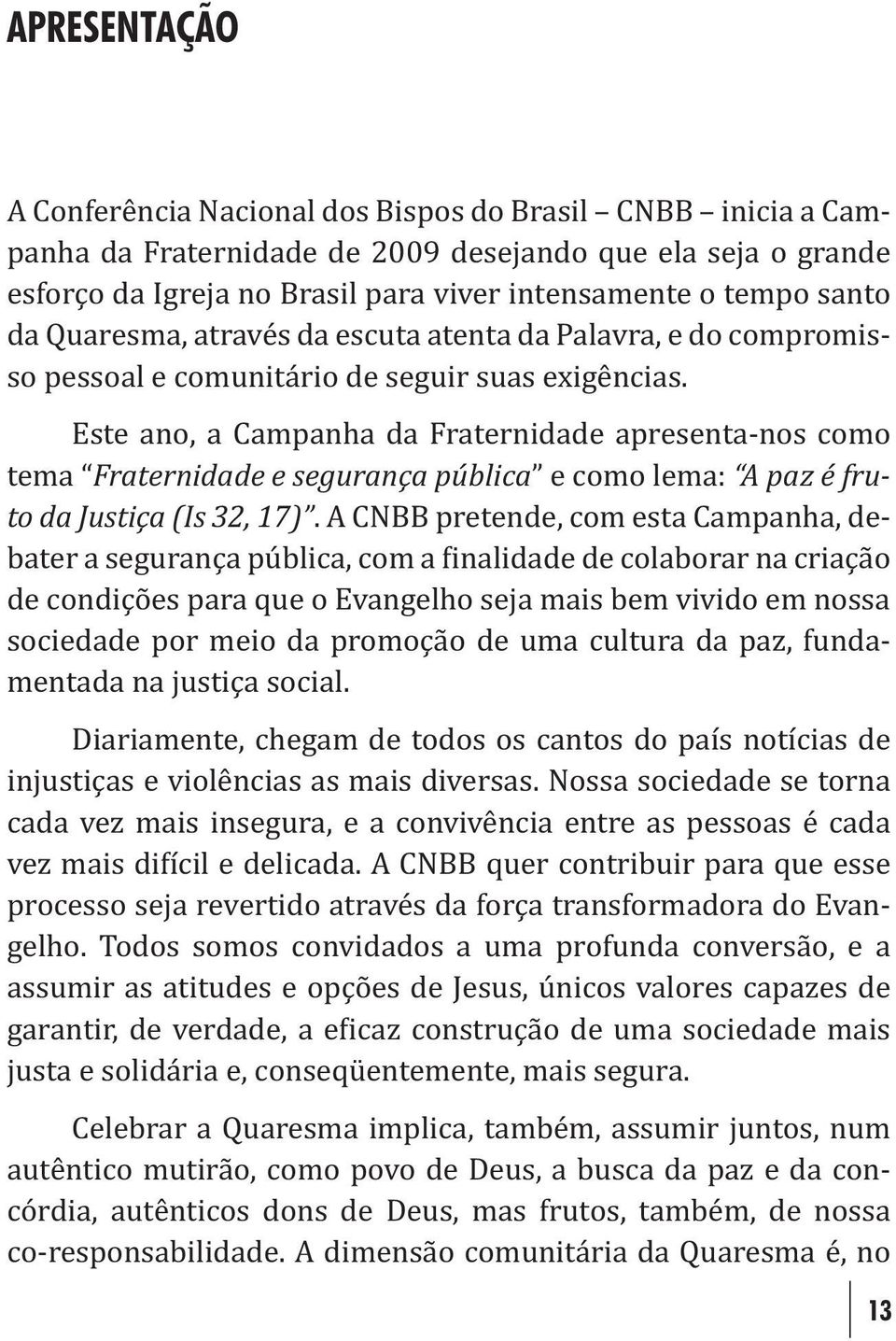 Este ano, a Campanha da Fraternidade apresenta-nos como tema Fraternidade e segurança pública e como lema: A paz é fruto da Justiça (Is 32, 17).