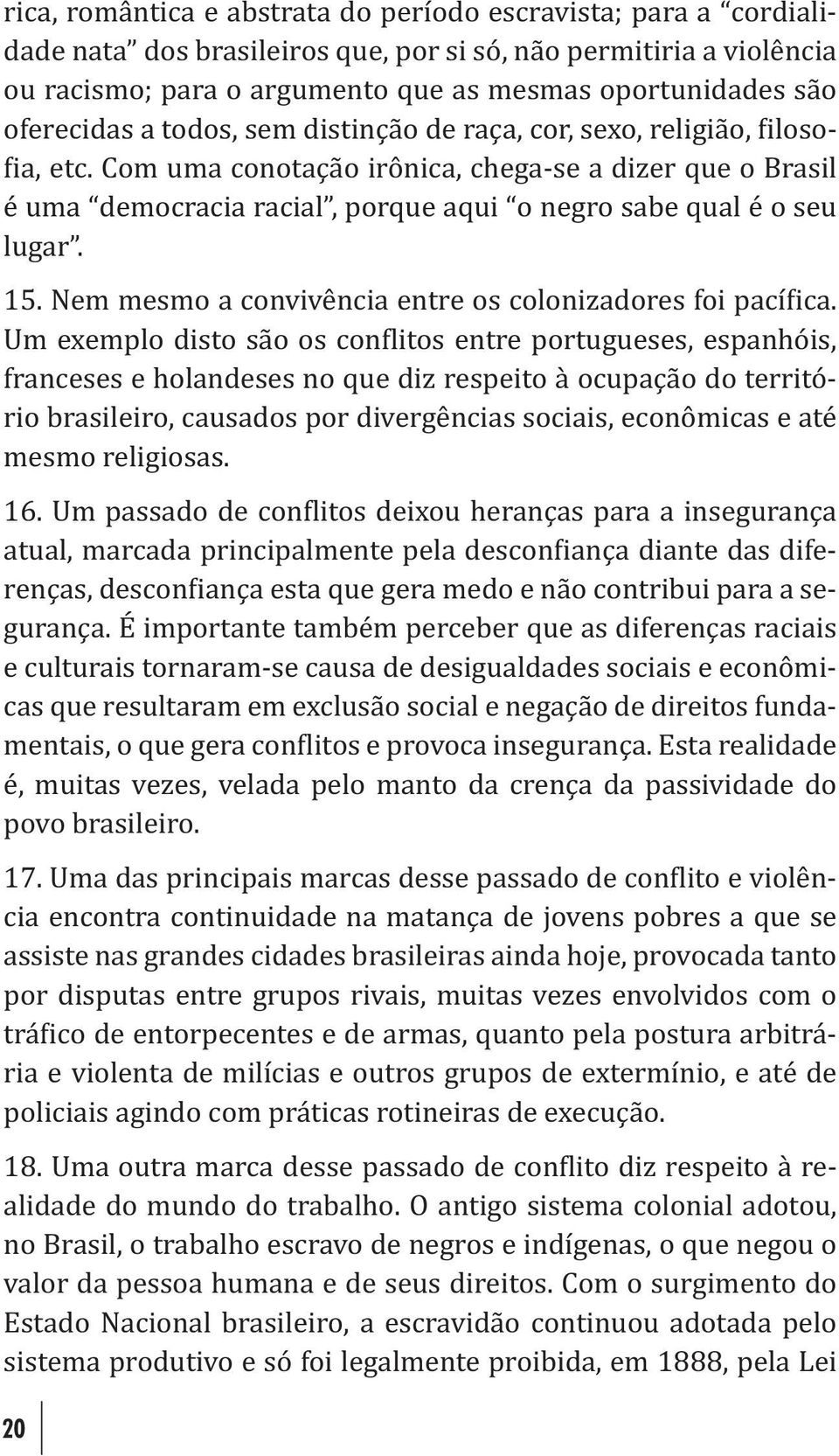 Com uma conotação irônica, chega-se a dizer que o Brasil é uma democracia racial, porque aqui o negro sabe qual é o seu lugar. 15. Nem mesmo a convivência entre os colonizadores foi pací ica.