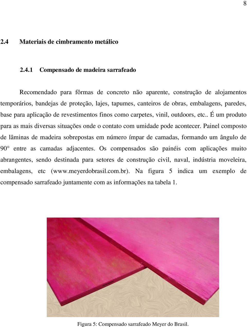 1 Compensado de madeira sarrafeado Recomendado para fôrmas de concreto não aparente, construção de alojamentos temporários, bandejas de proteção, lajes, tapumes, canteiros de obras, embalagens,