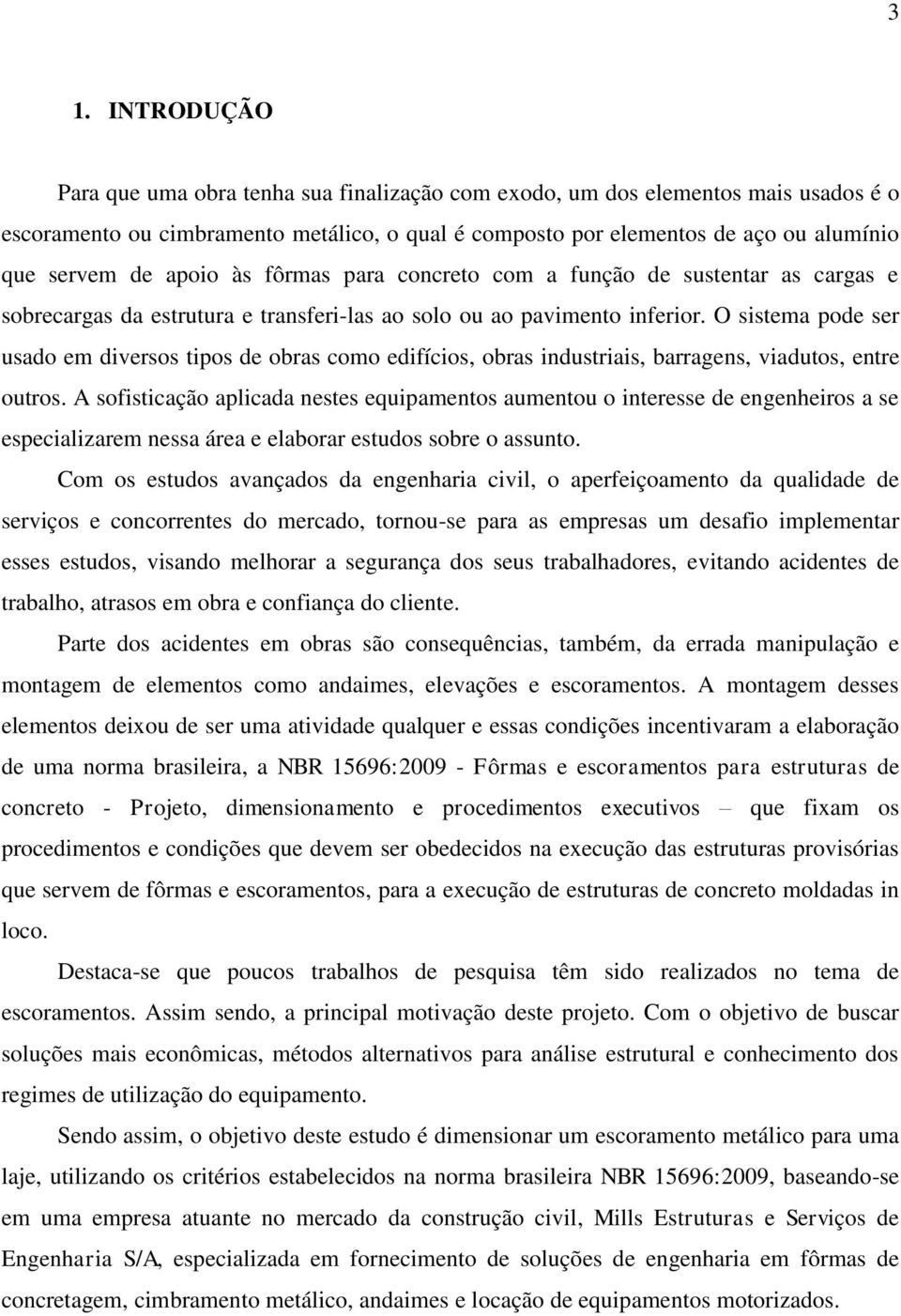 O sistema pode ser usado em diversos tipos de obras como edifícios, obras industriais, barragens, viadutos, entre outros.