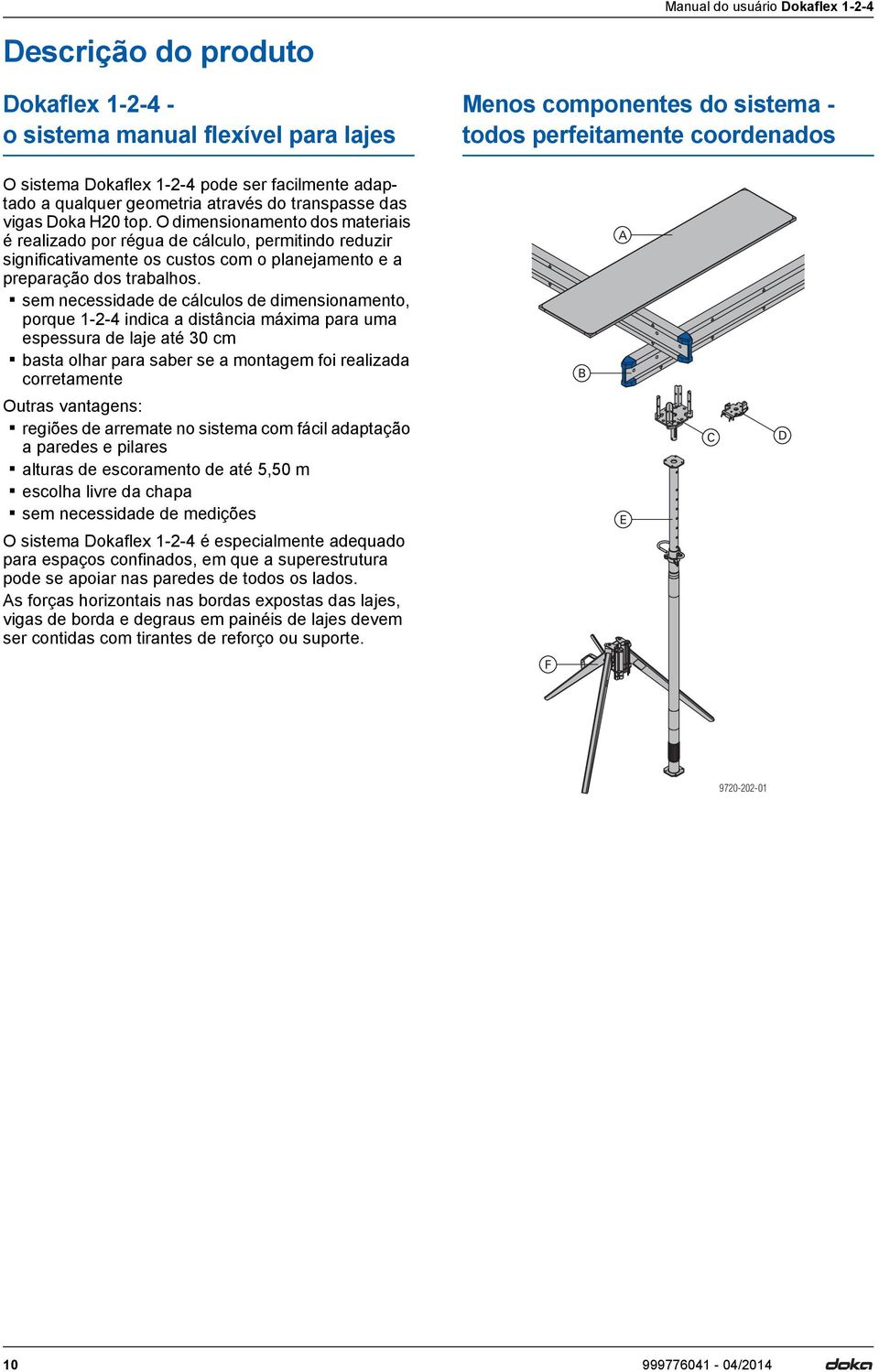 O dimensionamento dos materiais é realizado por régua de cálculo, permitindo reduzir significativamente os custos com o planejamento e a preparação dos trabalhos.