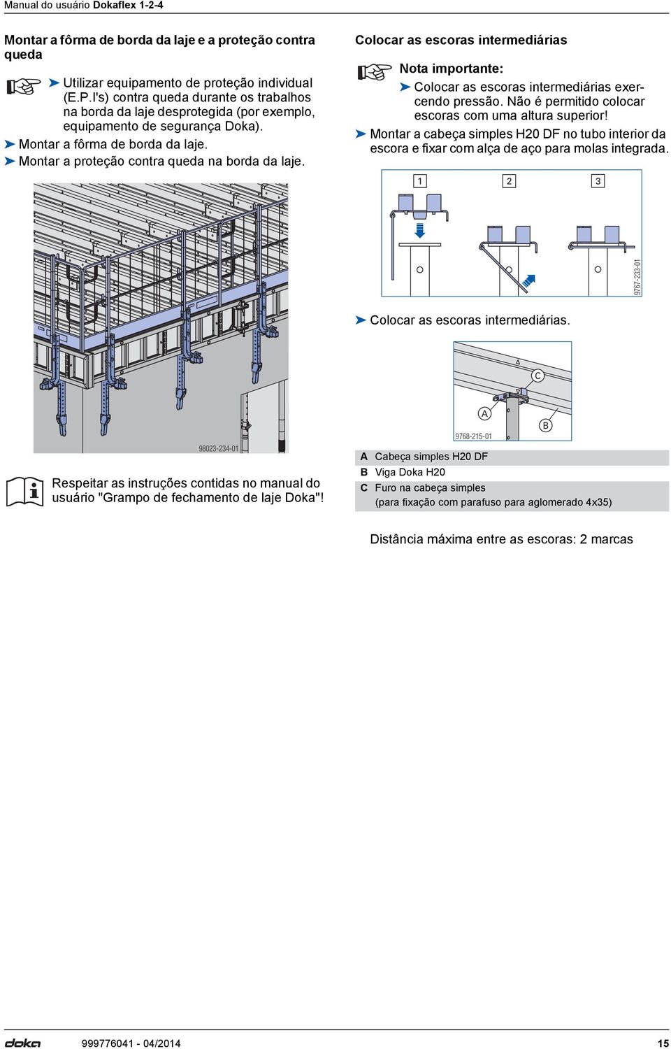 Colocar as escoras intermediárias Nota importante: Colocar as escoras intermediárias exercendo pressão. Não é permitido colocar escoras com uma altura superior!