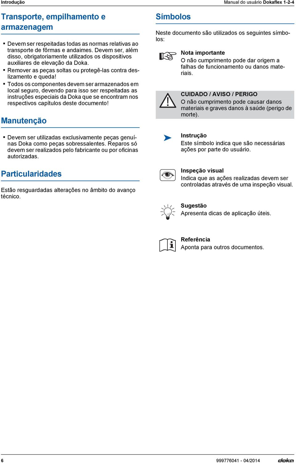 Todos os componentes devem ser armazenados em local seguro, devendo para isso ser respeitadas as instruções especiais da Doka que se encontram nos respectivos capítulos deste documento!