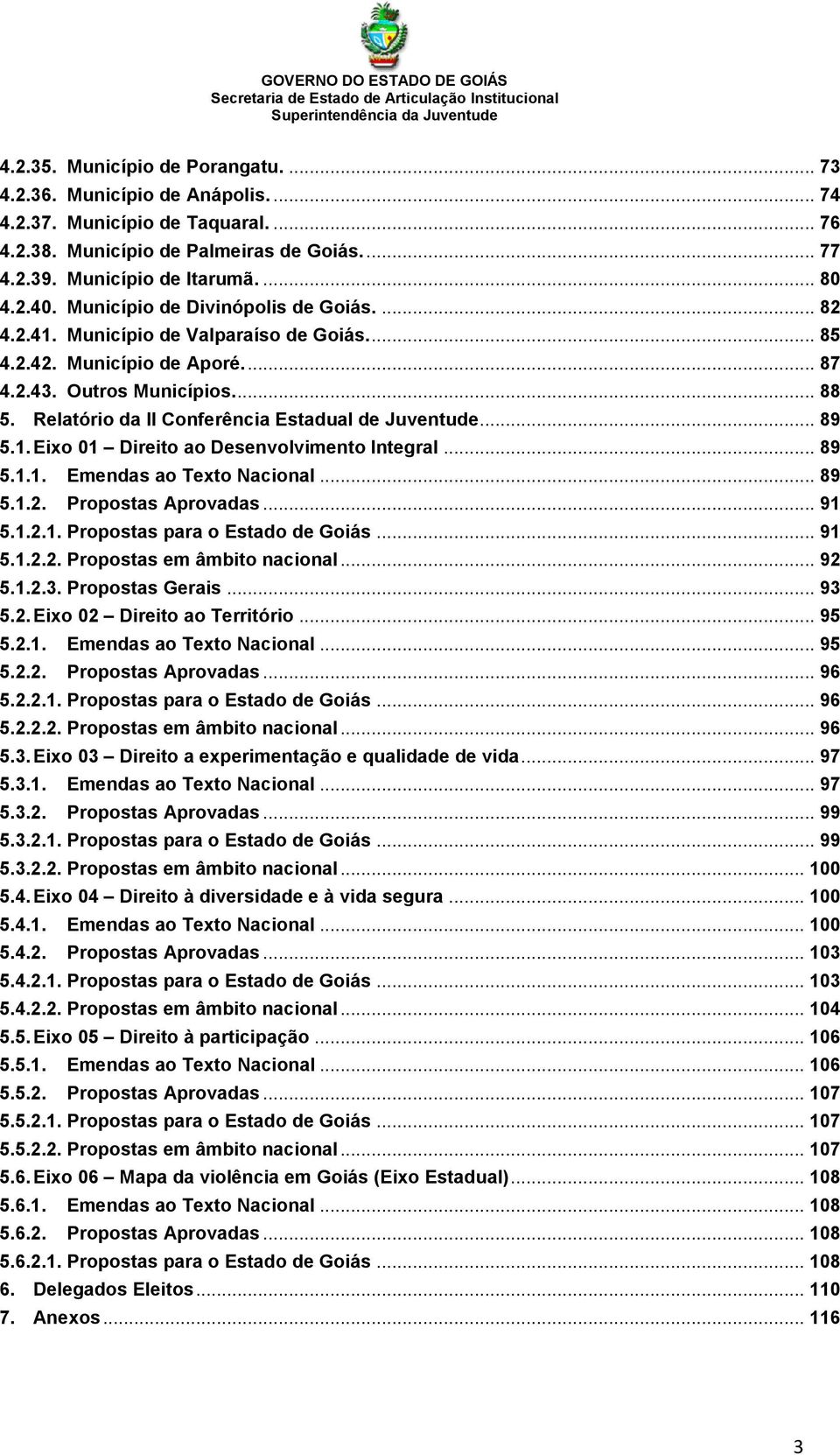 Relatório da II Conferência Estadual de Juventude... 89 5.1. Eixo 01 Direito ao Desenvolvimento Integral... 89 5.1.1. Emendas ao Texto Nacional... 89 5.1.2. Propostas Aprovadas... 91 5.1.2.1. Propostas para o Estado de Goiás.