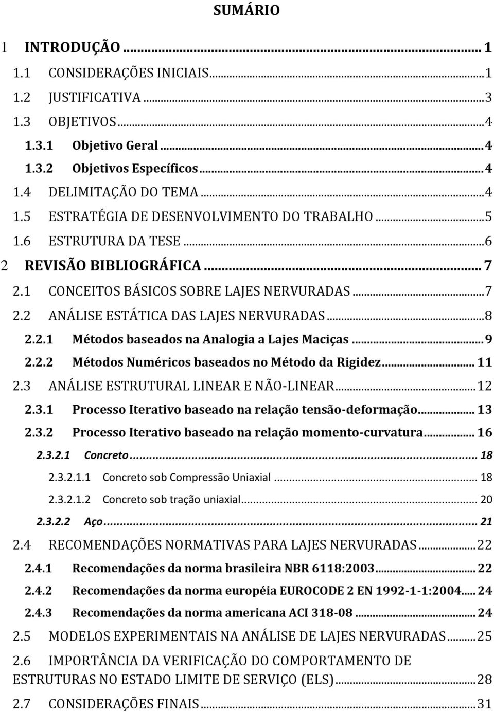 .. 9 2.2.2 Métodos Numéricos baseados no Método da Rigidez... 11 2.3 ANÁLISE ESTRUTURAL LINEAR E NÃO-LINEAR... 12 2.3.1 Processo Iterativo baseado na relação tensão-deformação... 13 2.3.2 Processo Iterativo baseado na relação momento-curvatura.