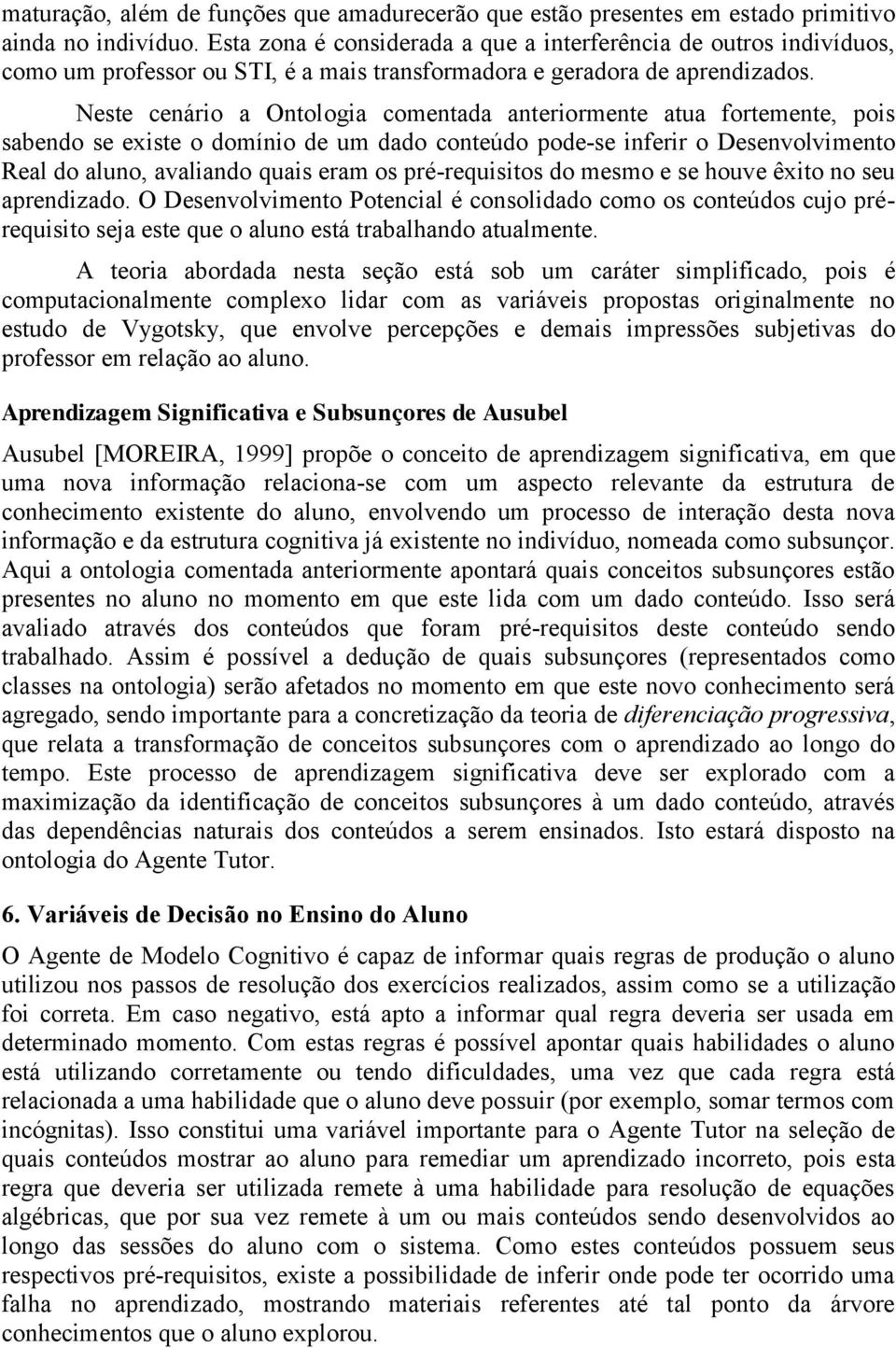 Neste cenário a Ontologia comentada anteriormente atua fortemente, pois sabendo se existe o domínio de um dado conteúdo pode-se inferir o Desenvolvimento Real do aluno, avaliando quais eram os