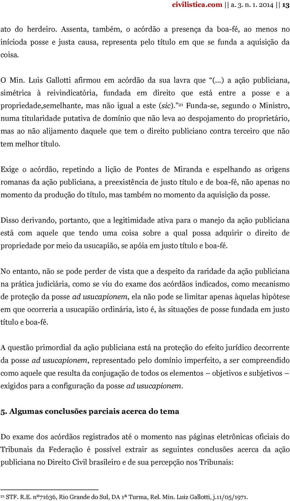 Luis Gallotti afirmou em acórdão da sua lavra que (...) a ação publiciana, simétrica à reivindicatória, fundada em direito que está entre a posse e a propriedade,semelhante, mas não igual a este (sic).