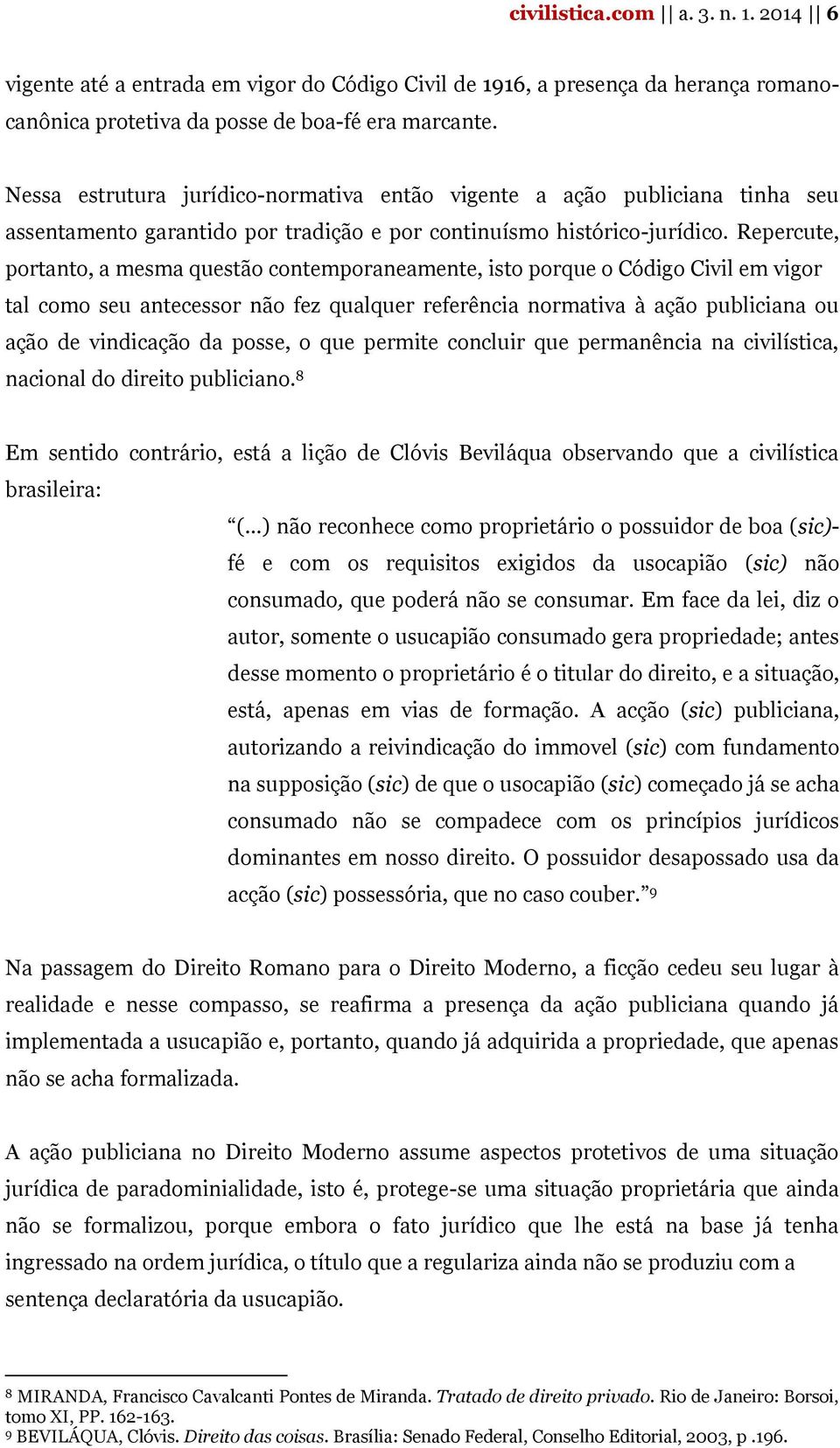 Repercute, portanto, a mesma questão contemporaneamente, isto porque o Código Civil em vigor tal como seu antecessor não fez qualquer referência normativa à ação publiciana ou ação de vindicação da