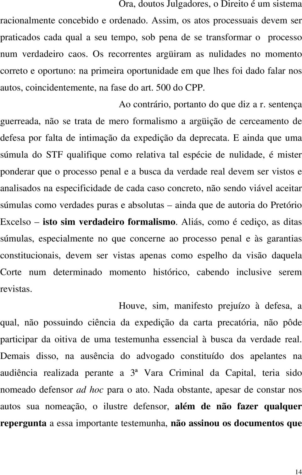 Os recorrentes argüiram as nulidades no momento correto e oportuno: na primeira oportunidade em que lhes foi dado falar nos autos, coincidentemente, na fase do art. 500 do CPP.