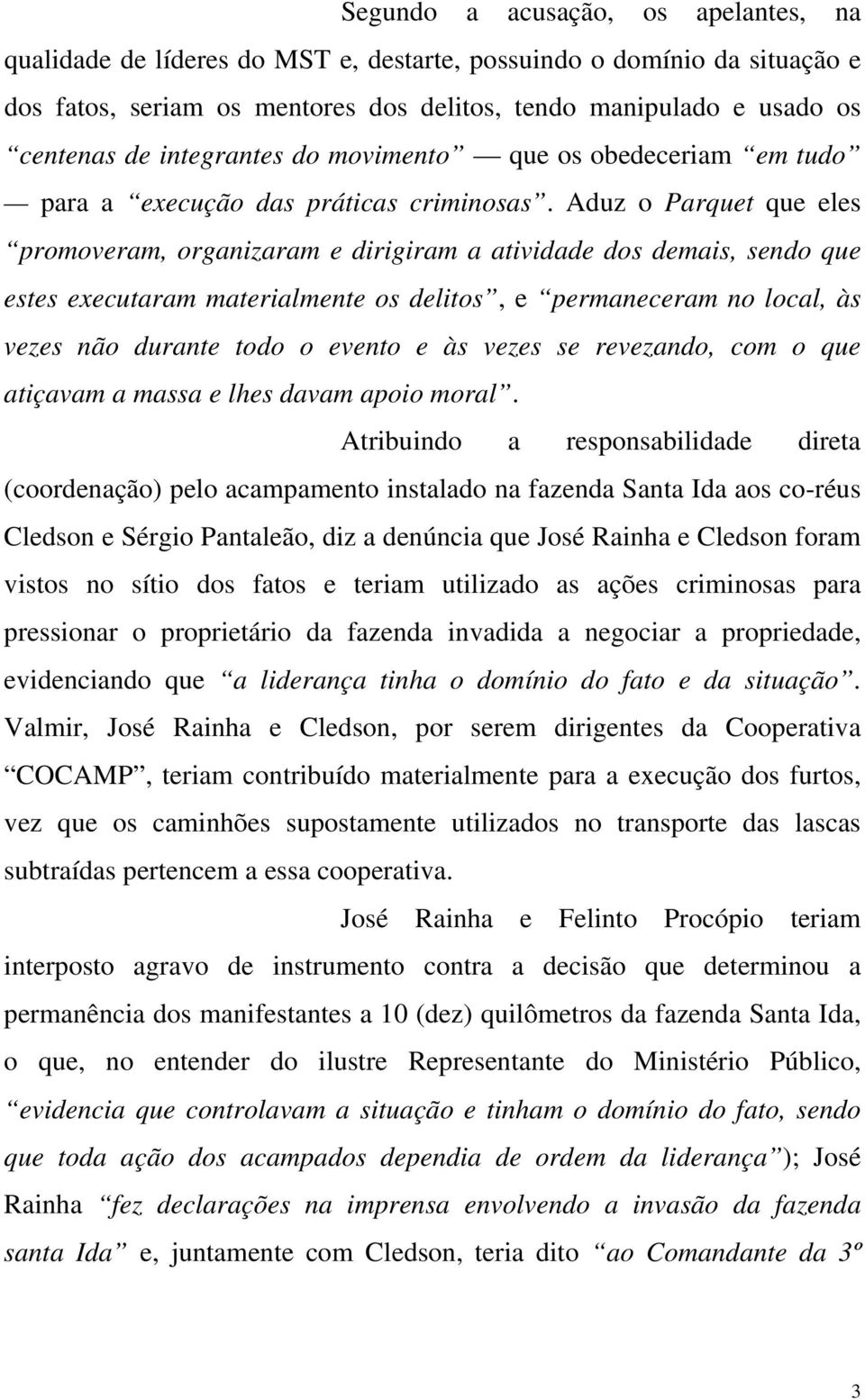 Aduz o Parquet que eles promoveram, organizaram e dirigiram a atividade dos demais, sendo que estes executaram materialmente os delitos, e permaneceram no local, às vezes não durante todo o evento e